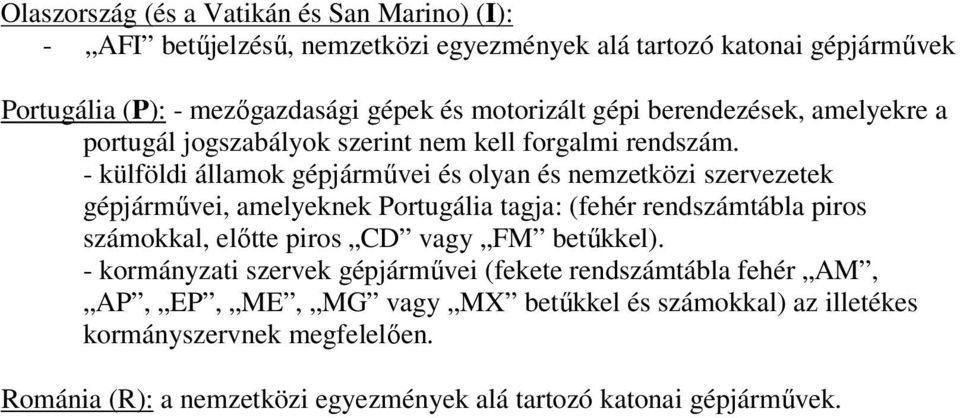 - külföldi államok gépjárművei és olyan és nemzetközi szervezetek gépjárművei, amelyeknek Portugália tagja: (fehér rendszámtábla piros számokkal, előtte piros CD vagy