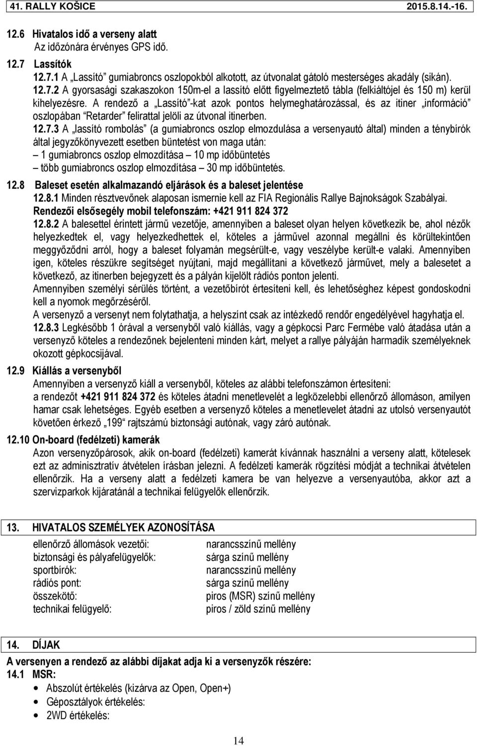 3 A lassító rombolás (a gumiabroncs oszlop elmozdulása a versenyautó által) minden a ténybírók által jegyzőkönyvezett esetben büntetést von maga után: 1 gumiabroncs oszlop elmozdítása 10 mp
