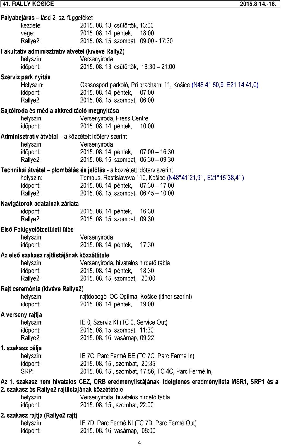 14, péntek, 07:00 Rallye2: 2015. 08. 15, szombat, 06:00 Sajtóiroda és média akkreditáció megnyitása Versenyiroda, Press Centre időpont: 2015. 08. 14, péntek, 10:00 Adminisztratív átvétel a közzétett időterv szerint Versenyiroda időpont: 2015.
