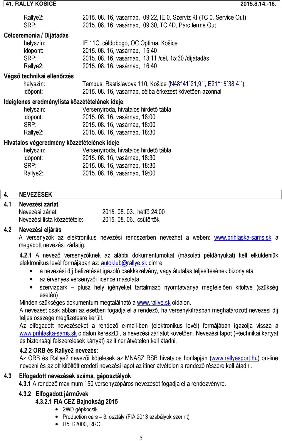 08. 16, vasárnap, célba érkezést követően azonnal Ideiglenes eredménylista közzétételének ideje Versenyiroda, hivatalos hirdető tábla időpont: 2015. 08. 16, vasárnap, 18:00 SRP: 2015. 08. 16, vasárnap, 18:00 Rallye2: 2015.