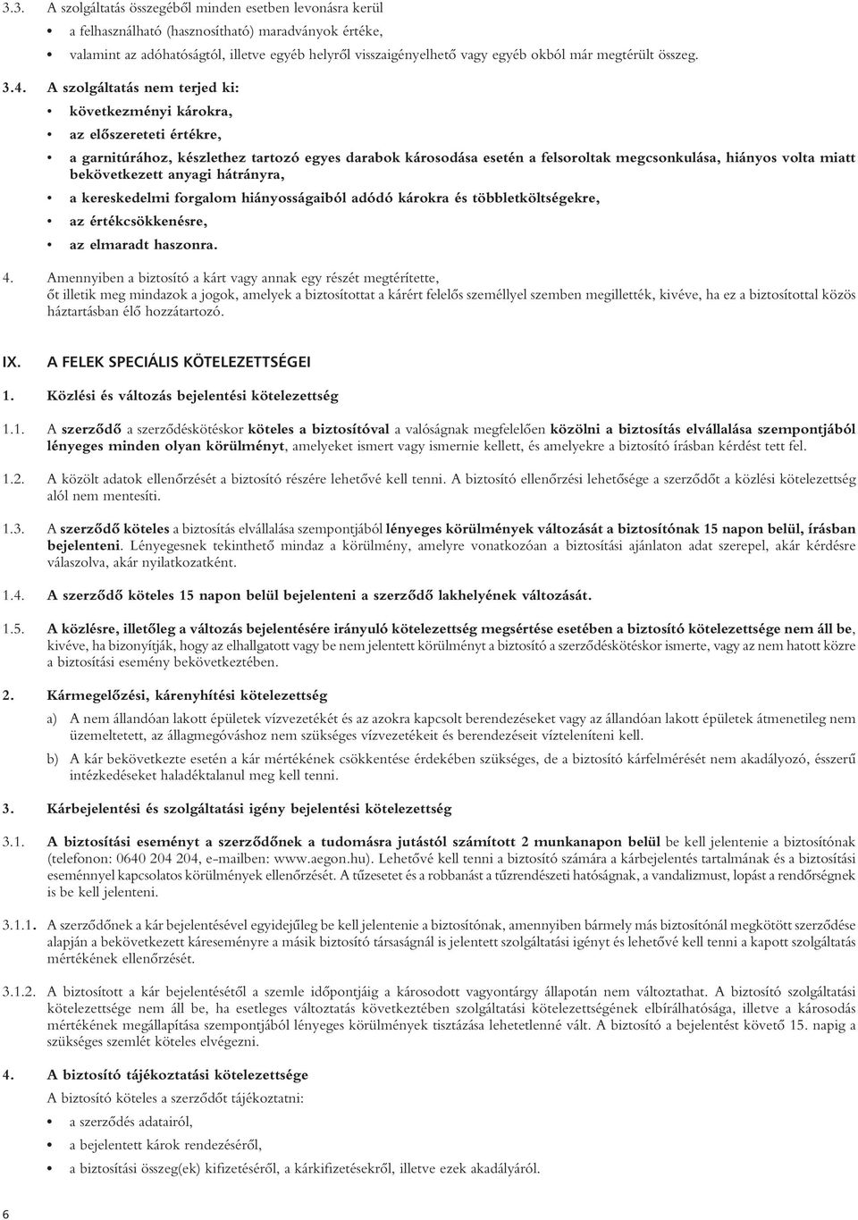 A szolgáltatás nem terjed ki: következményi károkra, az elôszereteti értékre, a garnitúrához, készlethez tartozó egyes darabok károsodása esetén a felsoroltak megcsonkulása, hiányos volta miatt