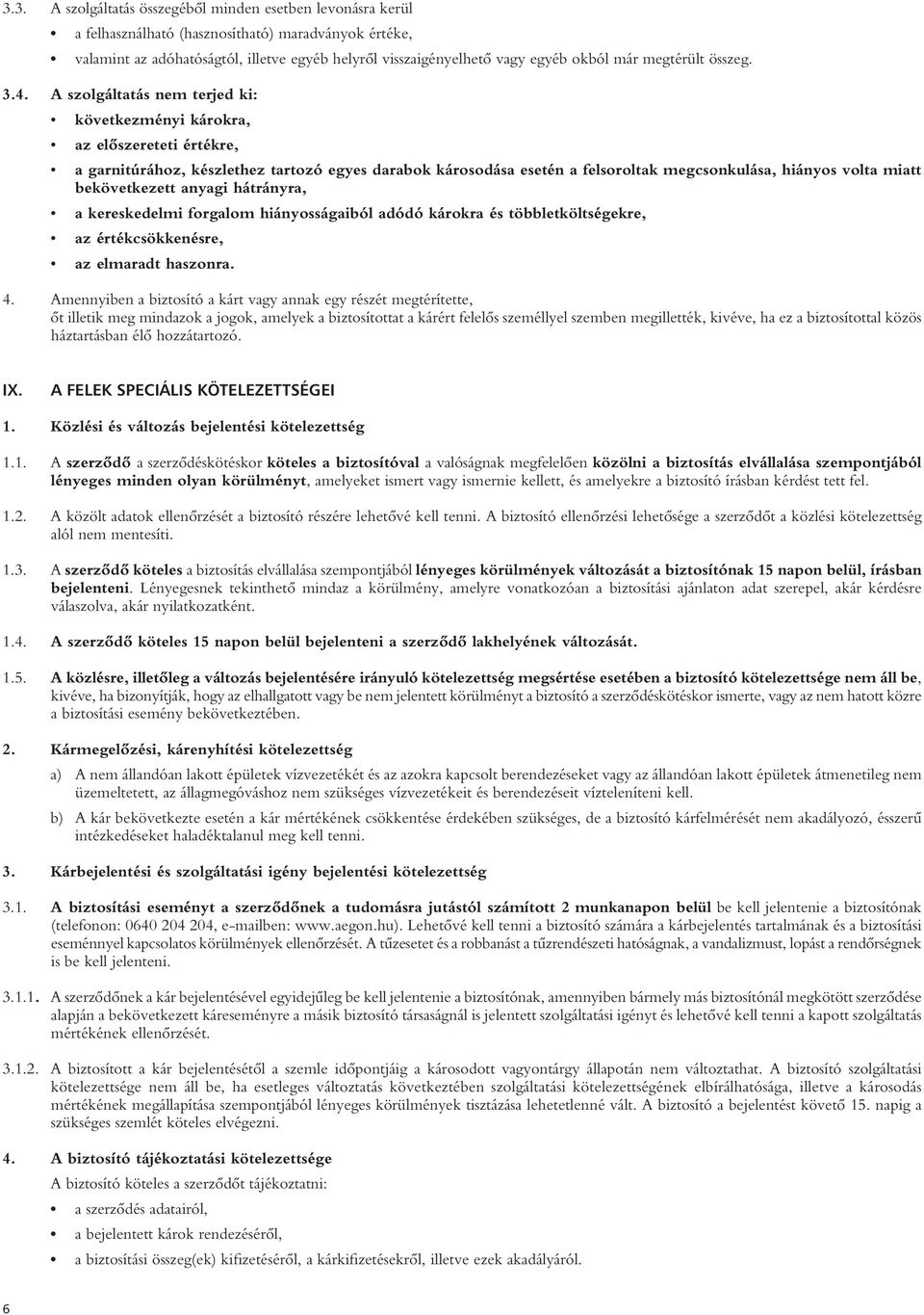 A szolgáltatás nem terjed ki: következményi károkra, az elôszereteti értékre, a garnitúrához, készlethez tartozó egyes darabok károsodása esetén a felsoroltak megcsonkulása, hiányos volta miatt