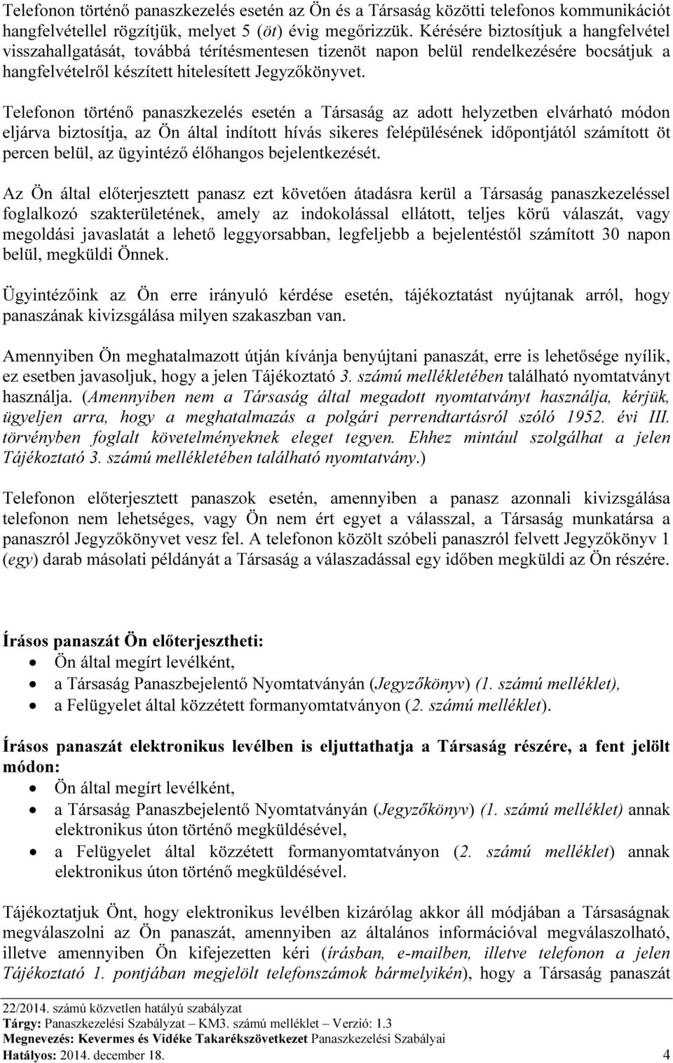 Telefonon történő panaszkezelés esetén a Társaság az adott helyzetben elvárható módon eljárva biztosítja, az Ön által indított hívás sikeres felépülésének időpontjától számított öt percen belül, az