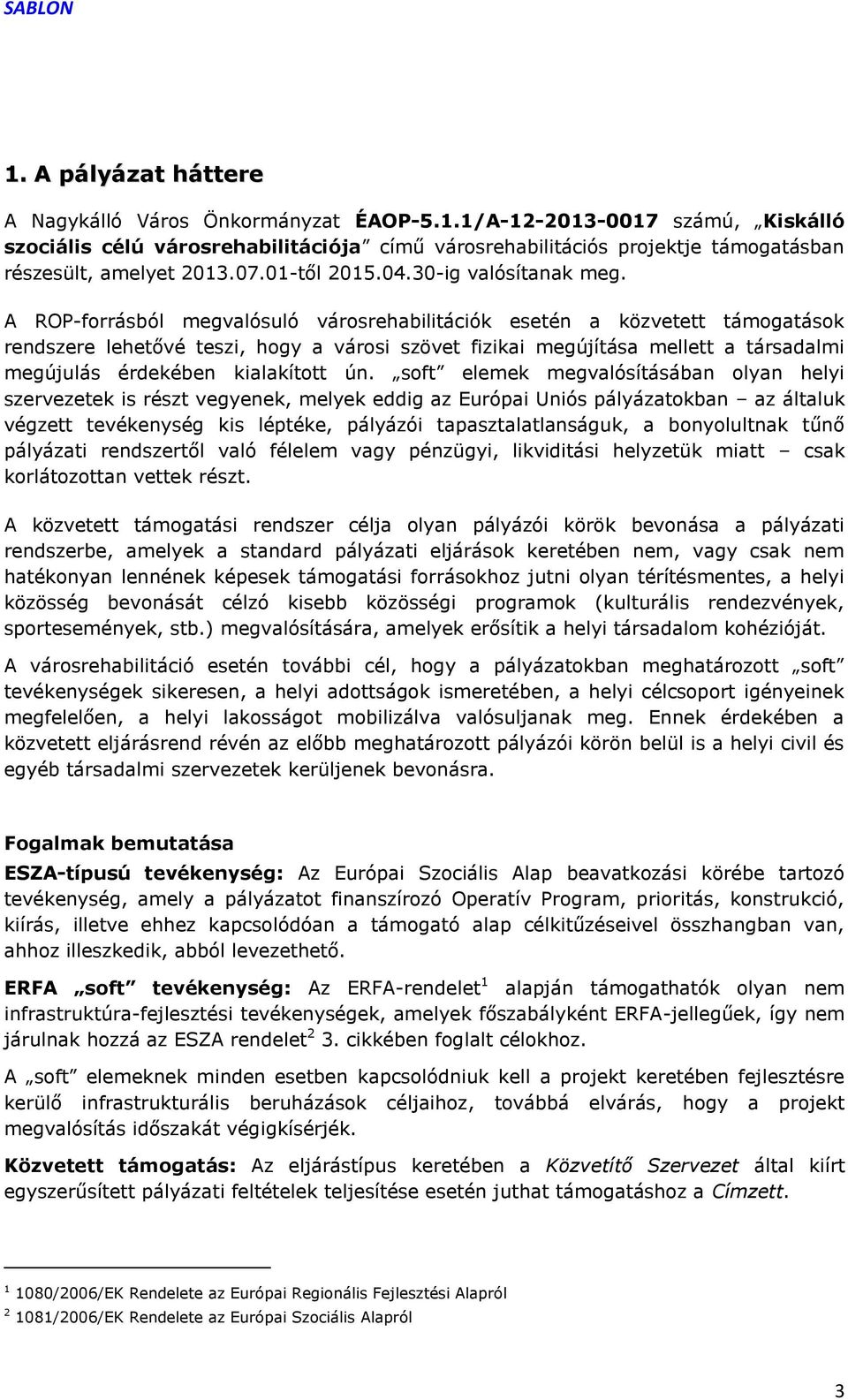 A ROP-forrásból megvalósuló városrehabilitációk esetén a közvetett támogatások rendszere lehetővé teszi, hogy a városi szövet fizikai megújítása mellett a társadalmi megújulás érdekében kialakított