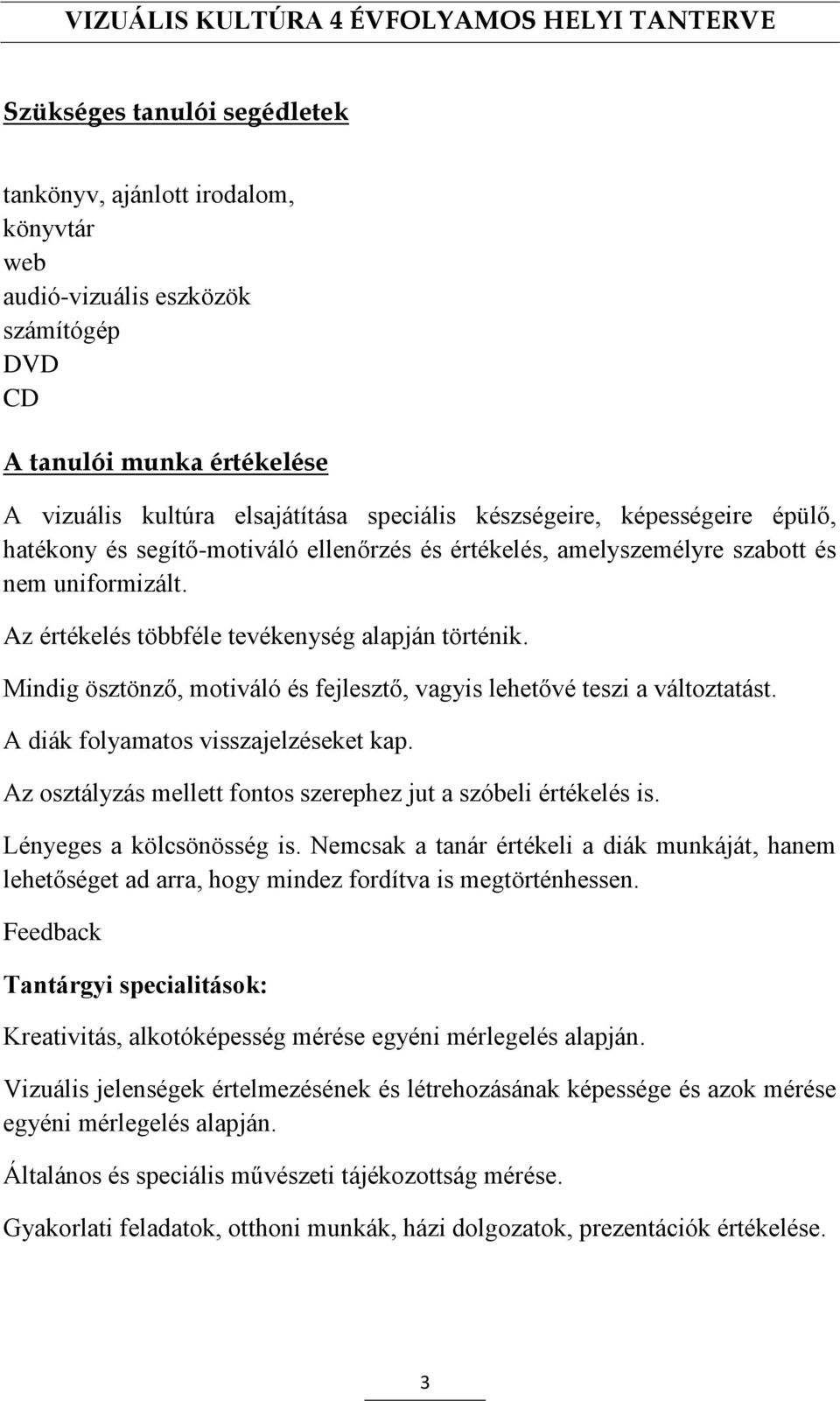 Mindig ösztönző, motiváló és fejlesztő, vagyis lehetővé teszi a változtatást. A diák folyamatos visszajelzéseket kap. Az osztályzás mellett fontos szerephez jut a szóbeli értékelés is.