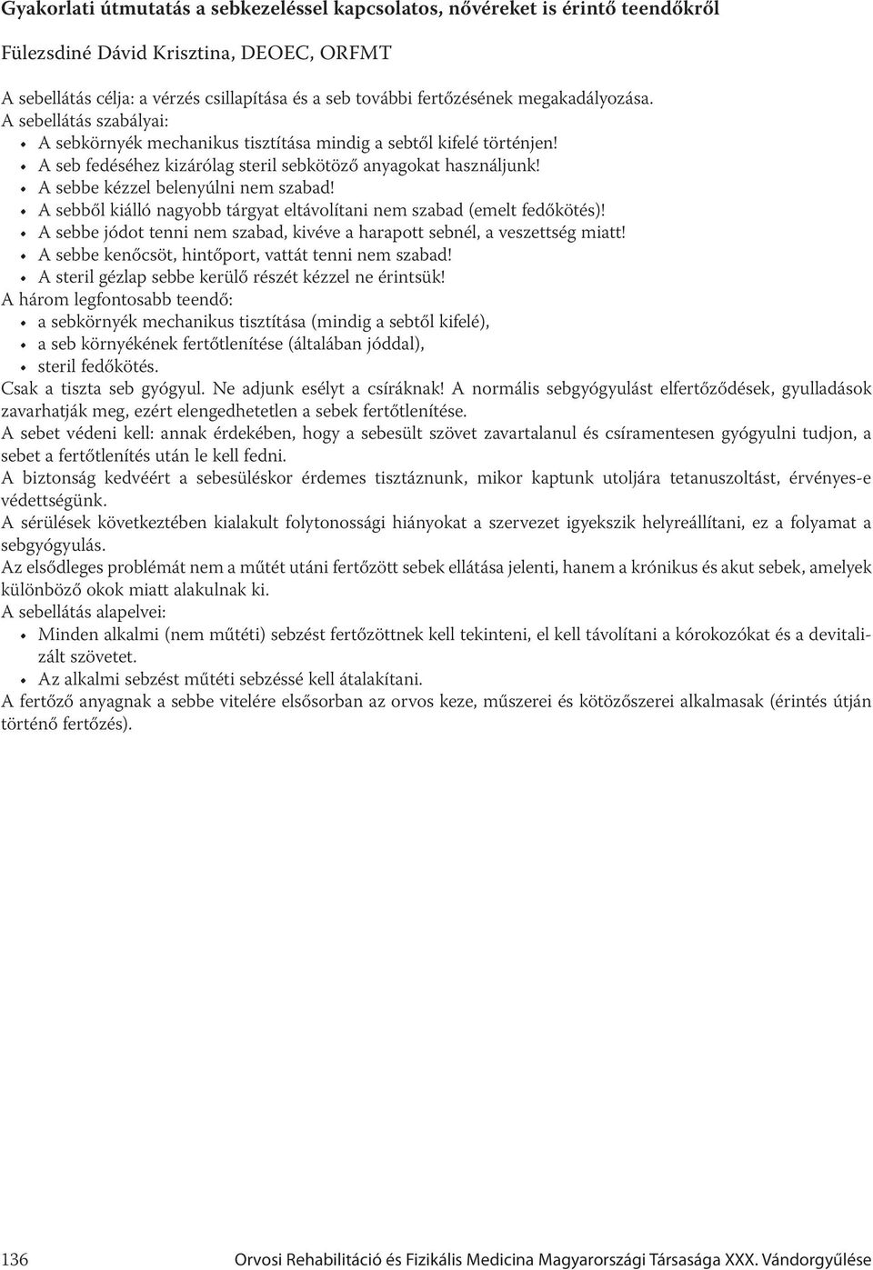 A sebbe kézzel belenyúlni nem szabad! A sebből kiálló nagyobb tárgyat eltávolítani nem szabad (emelt fedőkötés)! A sebbe jódot tenni nem szabad, kivéve a harapott sebnél, a veszettség miatt!