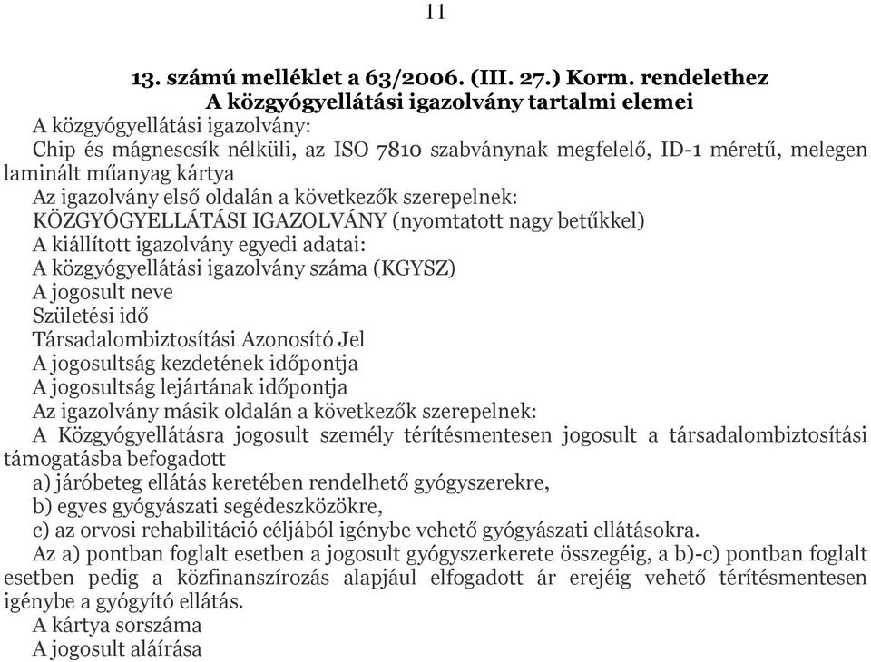 igazolvány első oldalán a következők szerepelnek: KÖZGYÓGYELLÁTÁSI IGAZOLVÁNY (nyomtatott nagy betűkkel) A kiállított igazolvány egyedi adatai: A közgyógyellátási igazolvány száma (KGYSZ) A jogosult