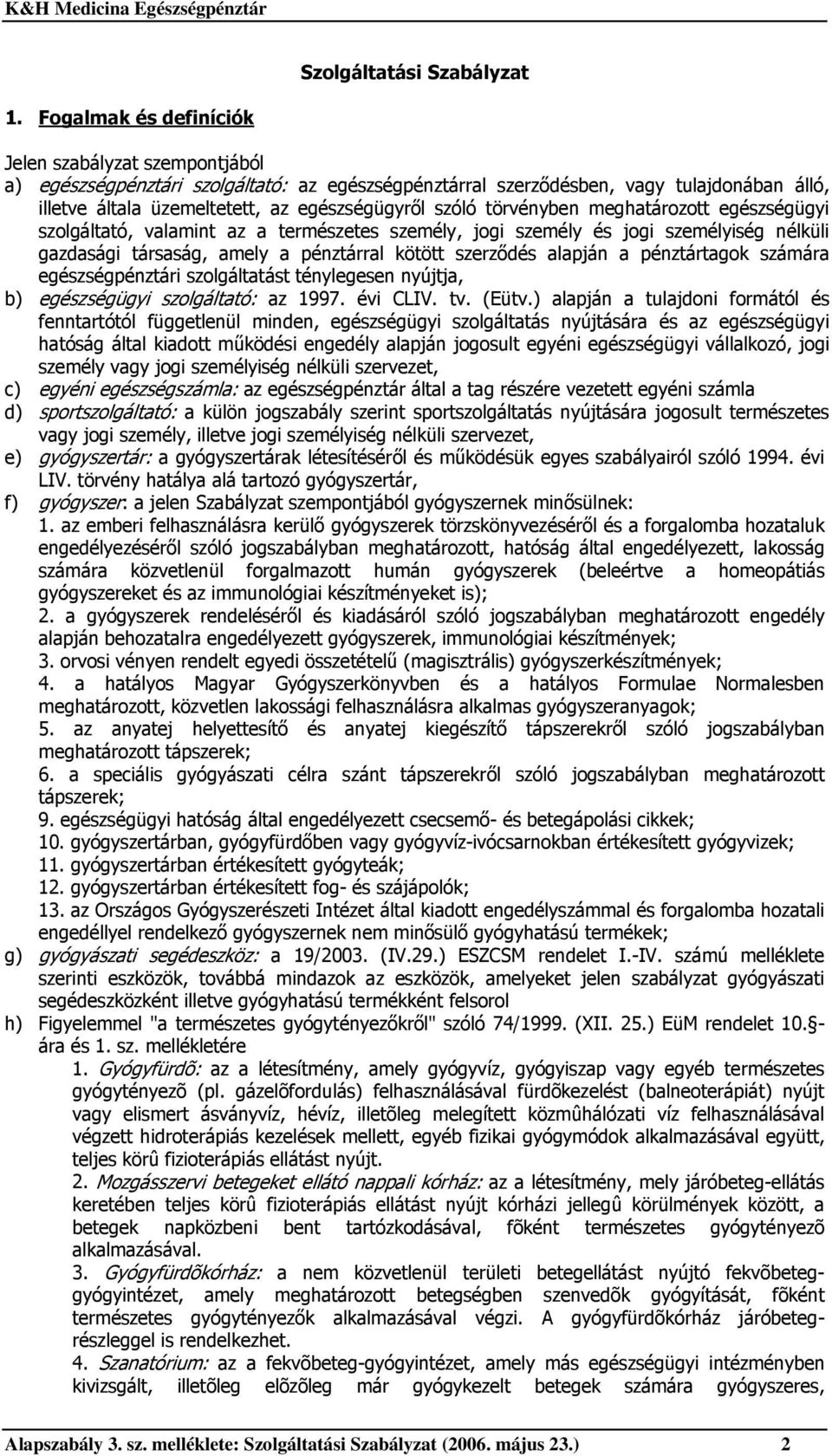 törvényben meghatározott egészségügyi szolgáltató, valamint az a természetes személy, jogi személy és jogi személyiség nélküli gazdasági társaság, amely a pénztárral kötött szerződés alapján a