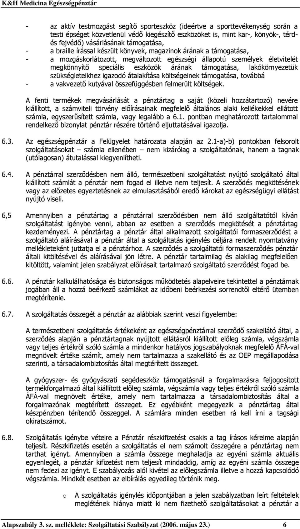 lakókörnyezetük szükségleteikhez igazodó átalakítása költségeinek támogatása, továbbá - a vakvezető kutyával összefüggésben felmerült költségek.