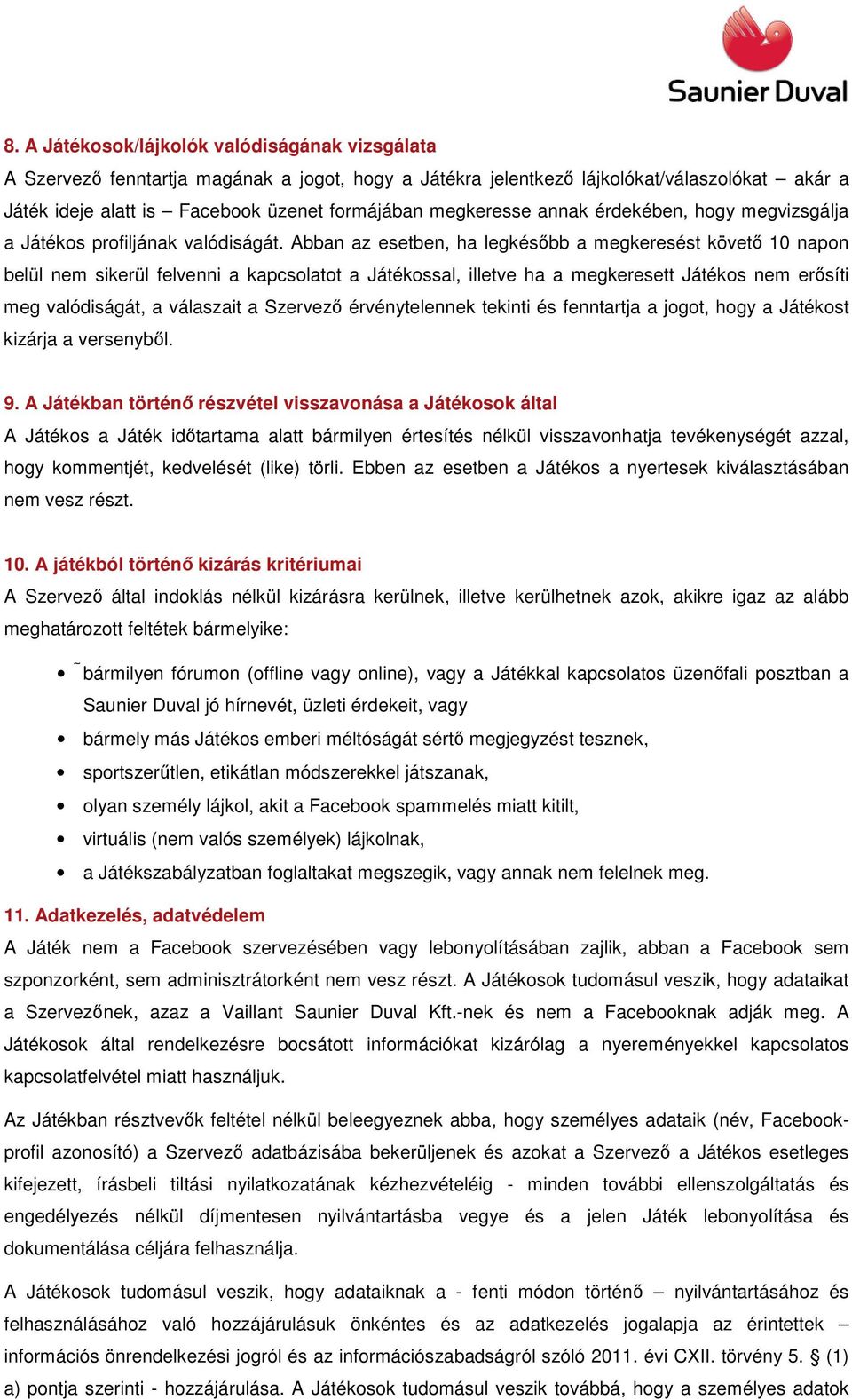 Abban az esetben, ha legkésıbb a megkeresést követı 10 napon belül nem sikerül felvenni a kapcsolatot a Játékossal, illetve ha a megkeresett Játékos nem erısíti meg valódiságát, a válaszait a