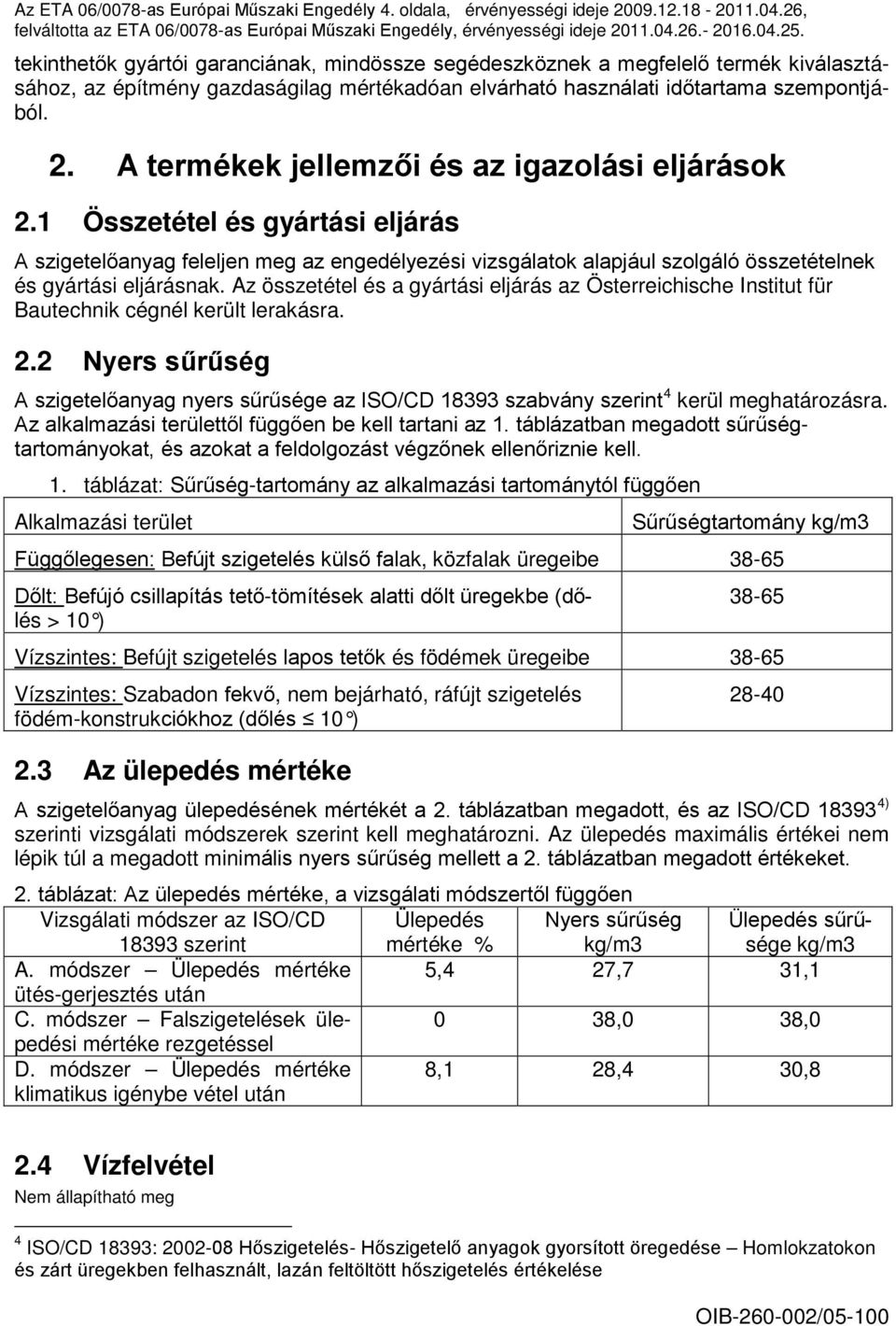 A termékek jellemzői és az igazolási eljárások 2.1 Összetétel és gyártási eljárás A szigetelőanyag feleljen meg az engedélyezési vizsgálatok alapjául szolgáló összetételnek és gyártási eljárásnak.