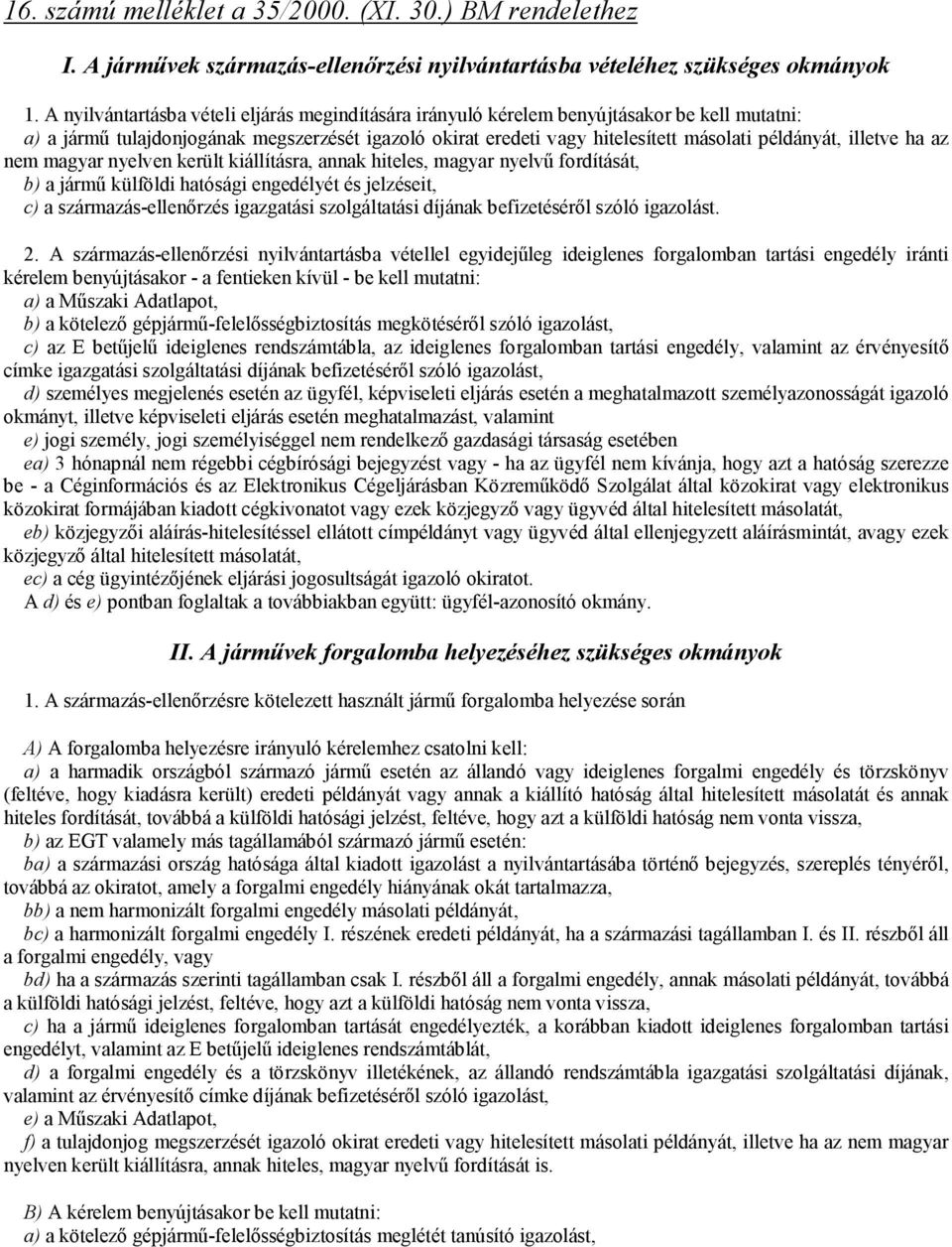 illetve ha az nem magyar nyelven került kiállításra, annak hiteles, magyar nyelvű fordítását, b) a jármű külföldi hatósági engedélyét és jelzéseit, c) a származás-ellenőrzés igazgatási szolgáltatási