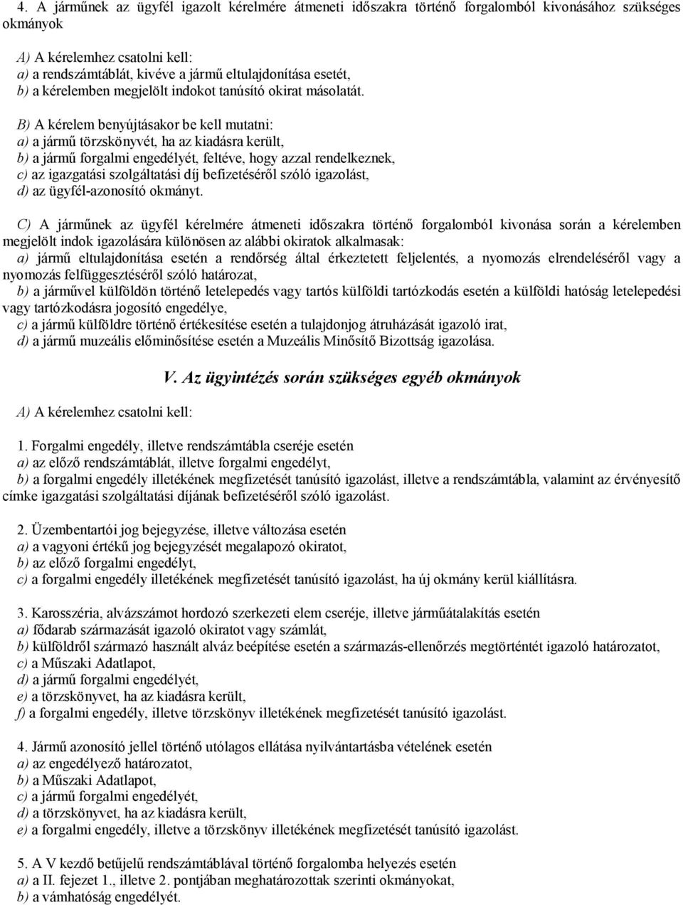 a) a jármű törzskönyvét, ha az kiadásra került, b) a jármű forgalmi engedélyét, feltéve, hogy azzal rendelkeznek, C) A járműnek az ügyfél kérelmére átmeneti időszakra történő forgalomból kivonása