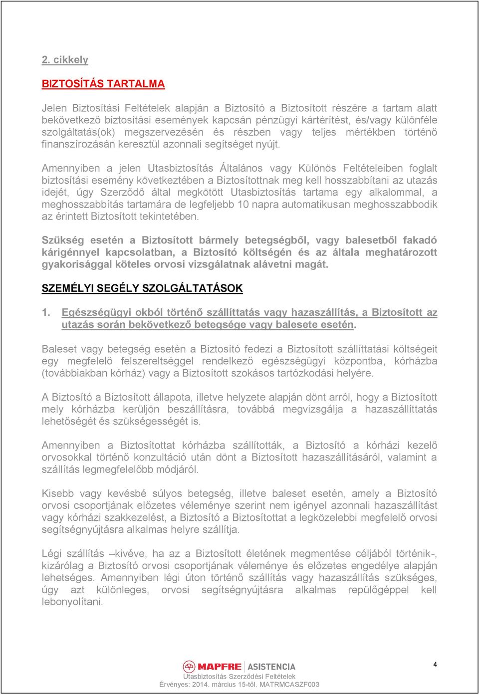 Amennyiben a jelen Utasbiztosítás Általános vagy Különös Feltételeiben foglalt biztosítási esemény következtében a Biztosítottnak meg kell hosszabbítani az utazás idejét, úgy Szerződő által megkötött