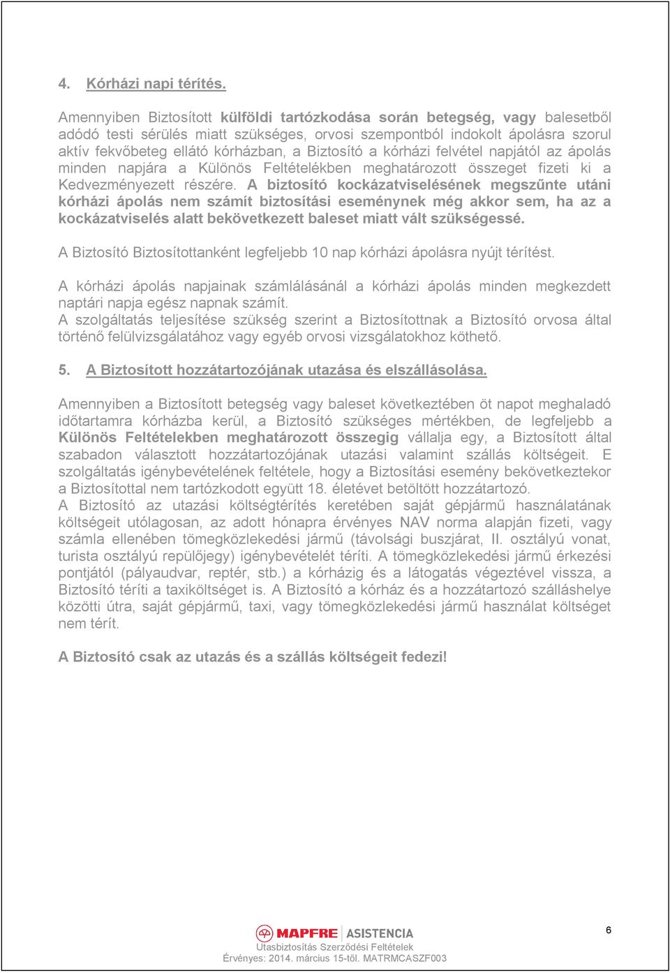 Biztosító a kórházi felvétel napjától az ápolás minden napjára a Különös Feltételékben meghatározott összeget fizeti ki a Kedvezményezett részére.