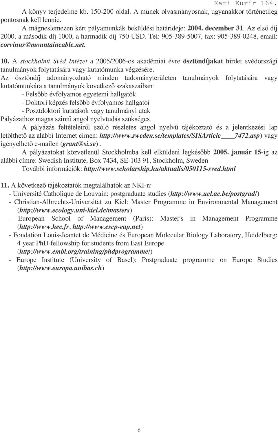 A stockholmi Svéd Intézet a 2005/2006-os akadémiai évre ösztöndíjakat hirdet svédországi tanulmányok folytatására vagy kutatómunka végzésére.