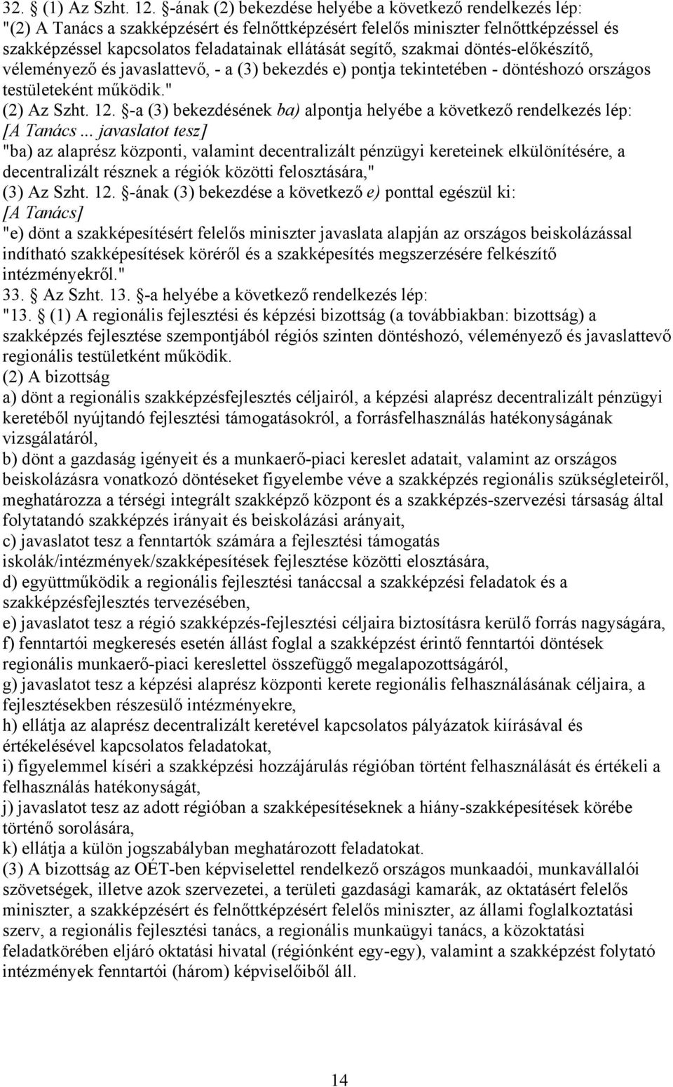 segítő, szakmai döntés-előkészítő, véleményező és javaslattevő, - a (3) bekezdés e) pontja tekintetében - döntéshozó országos testületeként működik." (2) Az Szht. 12.