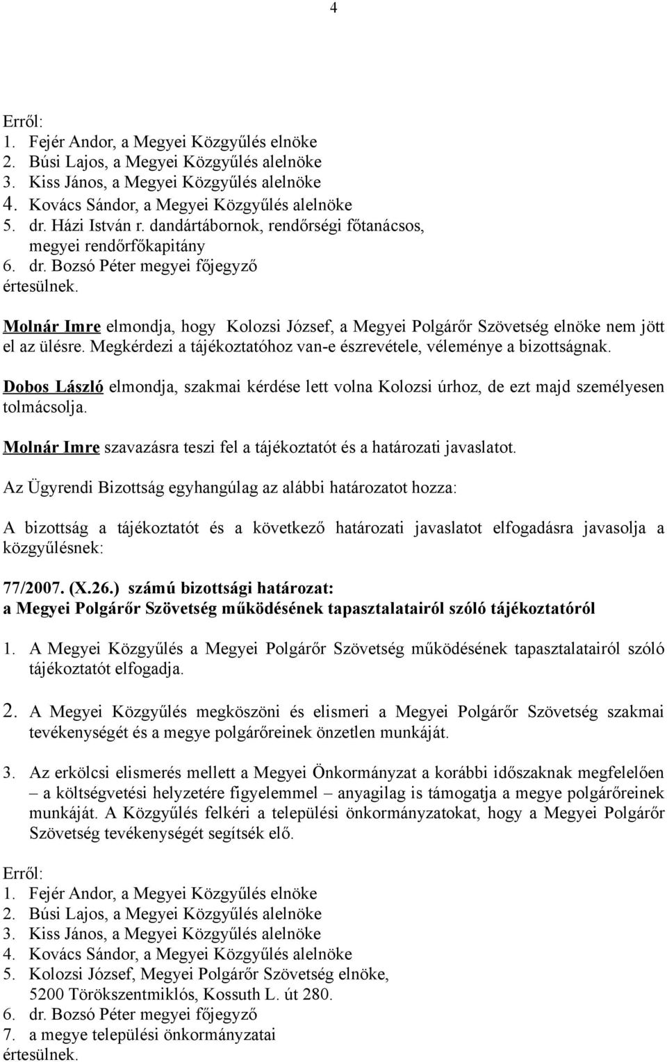 Molnár Imre elmondja, hogy Kolozsi József, a Megyei Polgárőr Szövetség elnöke nem jött el az ülésre. Megkérdezi a tájékoztatóhoz van-e észrevétele, véleménye a bizottságnak.