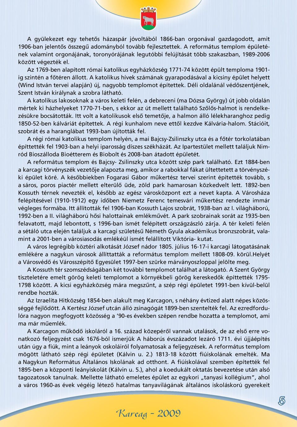 Az 1769-ben alapított római katolikus egyházközség 1771-74 között épült temploma 1901- ig szintén a fôtéren állott.