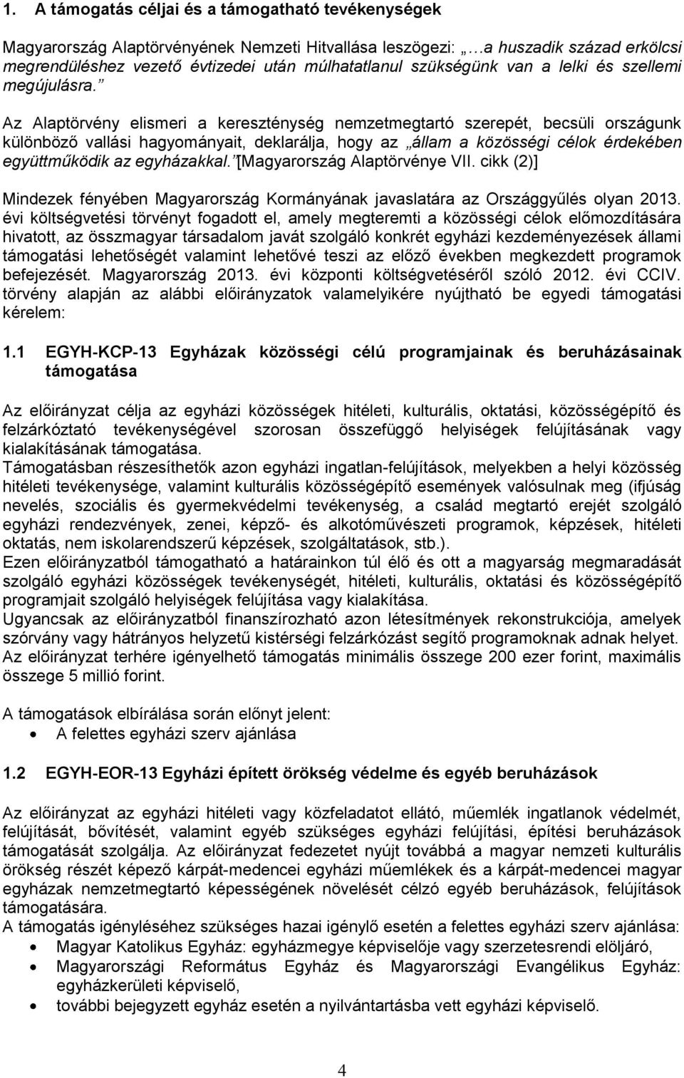 Az Alaptörvény elismeri a kereszténység nemzetmegtartó szerepét, becsüli országunk különböző vallási hagyományait, deklarálja, hogy az állam a közösségi célok érdekében együttműködik az egyházakkal.