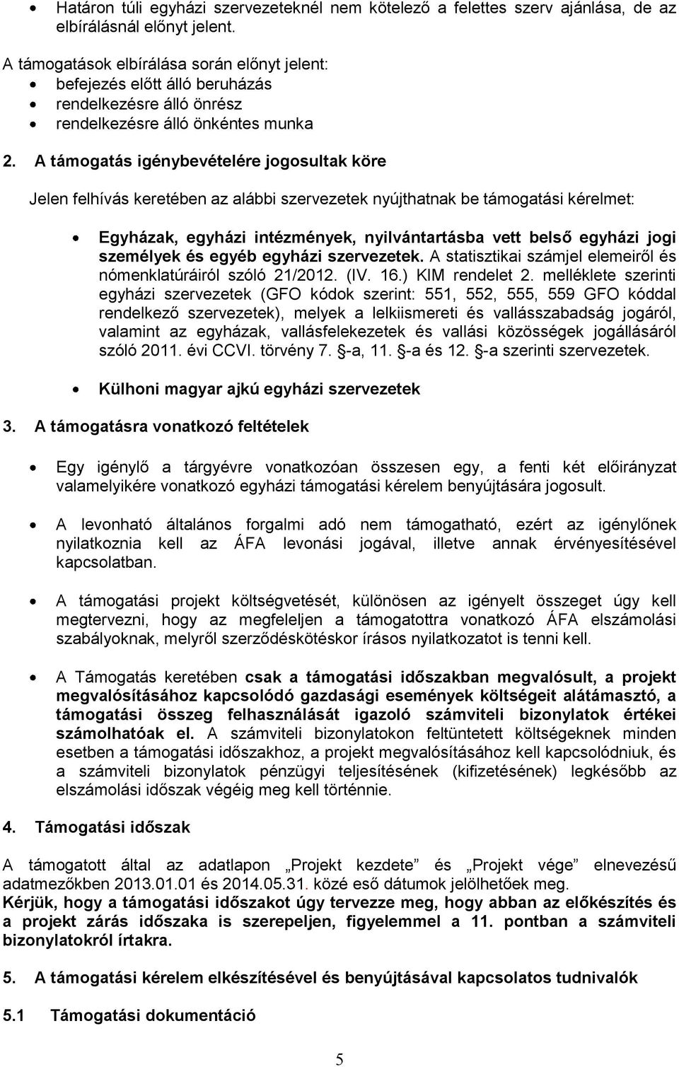 A támogatás igénybevételére jogosultak köre Jelen felhívás keretében az alábbi szervezetek nyújthatnak be támogatási kérelmet: Egyházak, egyházi intézmények, nyilvántartásba vett belső egyházi jogi
