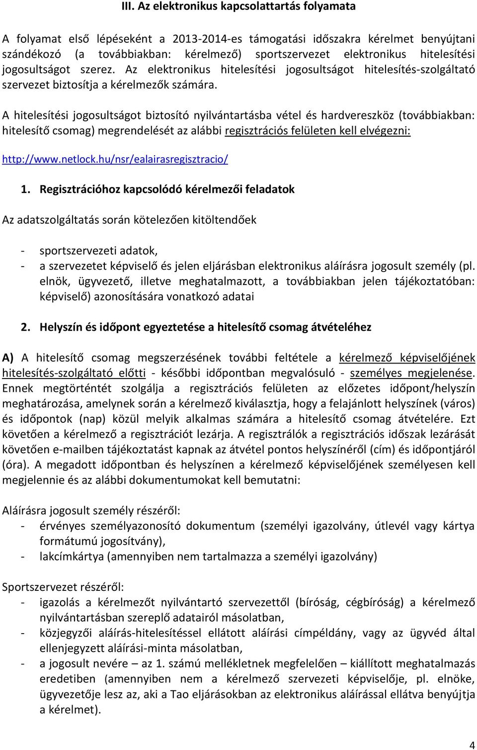 A hitelesítési jogosultságot biztosító nyilvántartásba vétel és hardvereszköz (továbbiakban: hitelesítő csomag) megrendelését az alábbi regisztrációs felületen kell elvégezni: http://www.netlock.