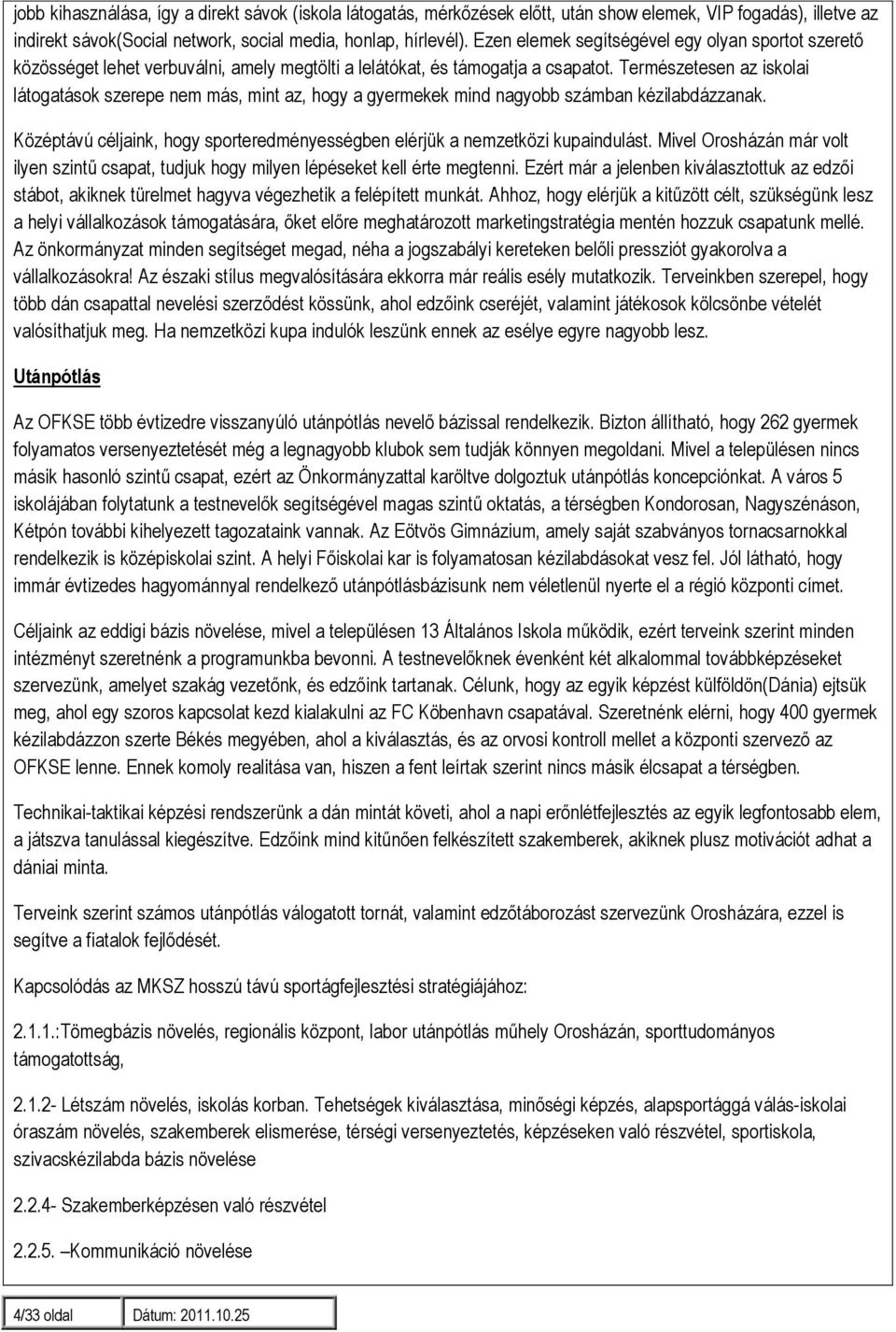 Természetesen az iskolai látogatások szerepe nem más, mint az, hogy a gyermekek mind nagyobb számban kézilabdázzanak. Középtávú céljaink, hogy sporteredményességben elérjük a nemzetközi kupaindulást.