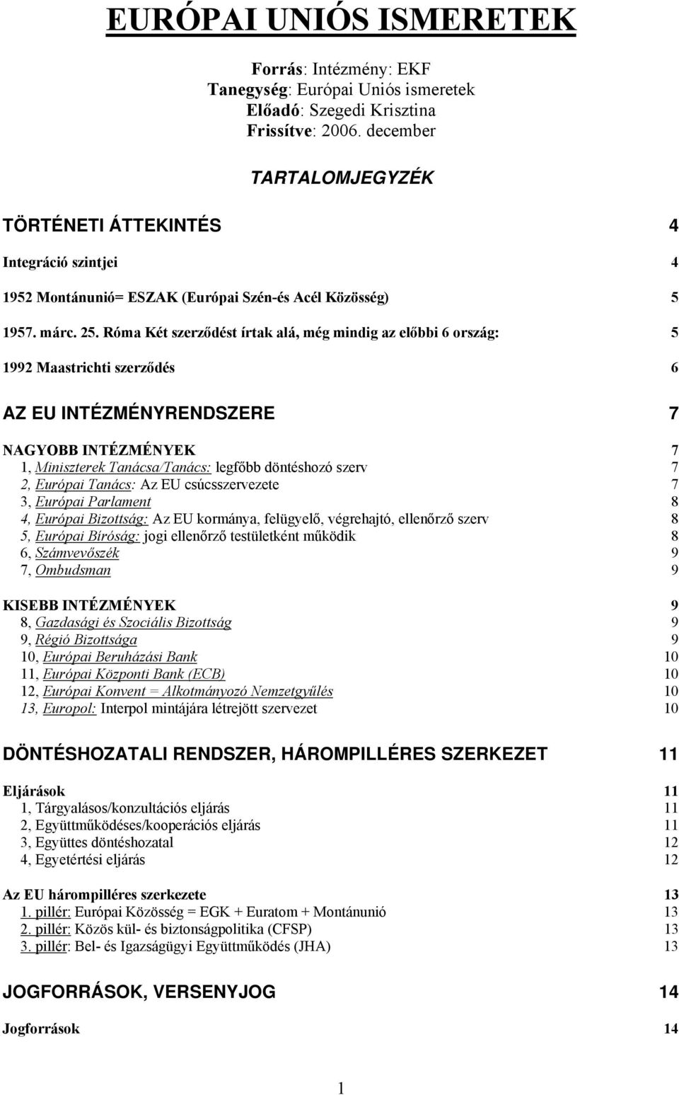 Róma Két szerződést írtak alá, még mindig az előbbi 6 ország: 5 1992 Maastrichti szerződés 6 AZ EU INTÉZMÉNYRENDSZERE 7 NAGYOBB INTÉZMÉNYEK 7 1, Miniszterek Tanácsa/Tanács: legfőbb döntéshozó szerv 7