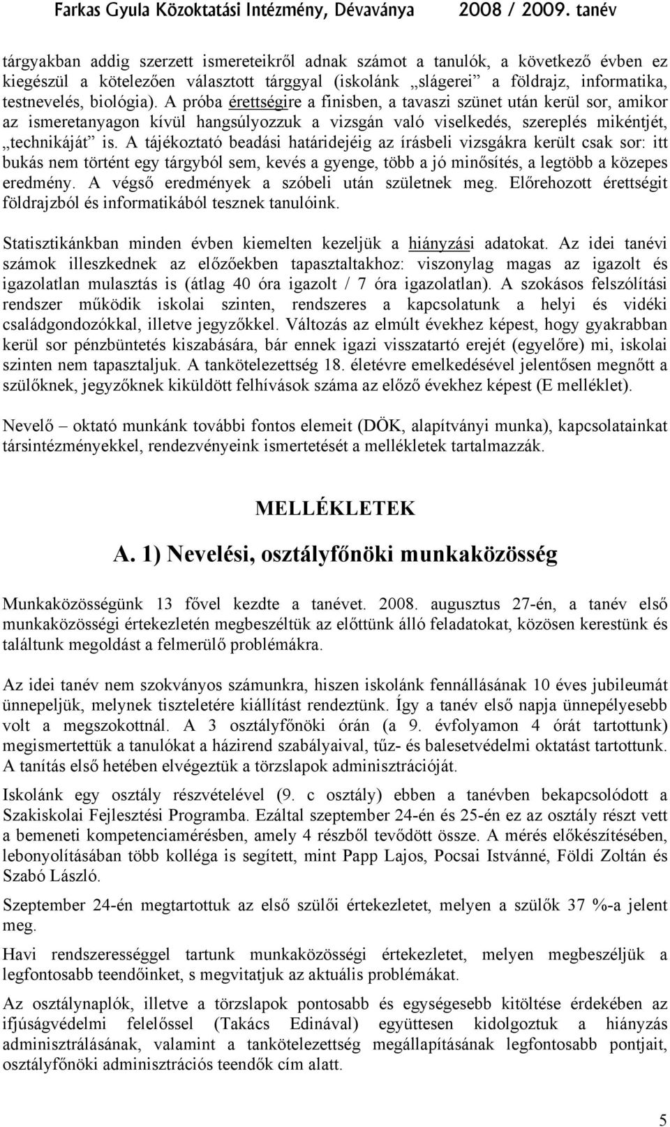 A tájékoztató beadási határidejéig az írásbeli vizsgákra került csak sor: itt bukás nem történt egy tárgyból sem, kevés a gyenge, több a jó minősítés, a legtöbb a közepes eredmény.