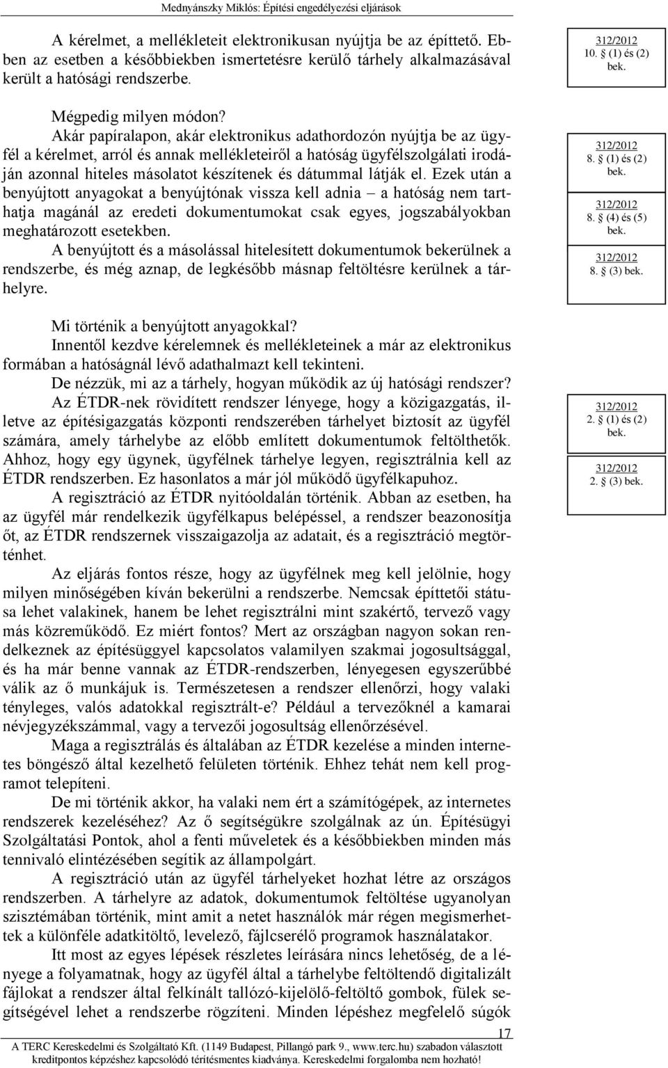 látják el. Ezek után a benyújtott anyagokat a benyújtónak vissza kell adnia a hatóság nem tarthatja magánál az eredeti dokumentumokat csak egyes, jogszabályokban meghatározott esetekben.