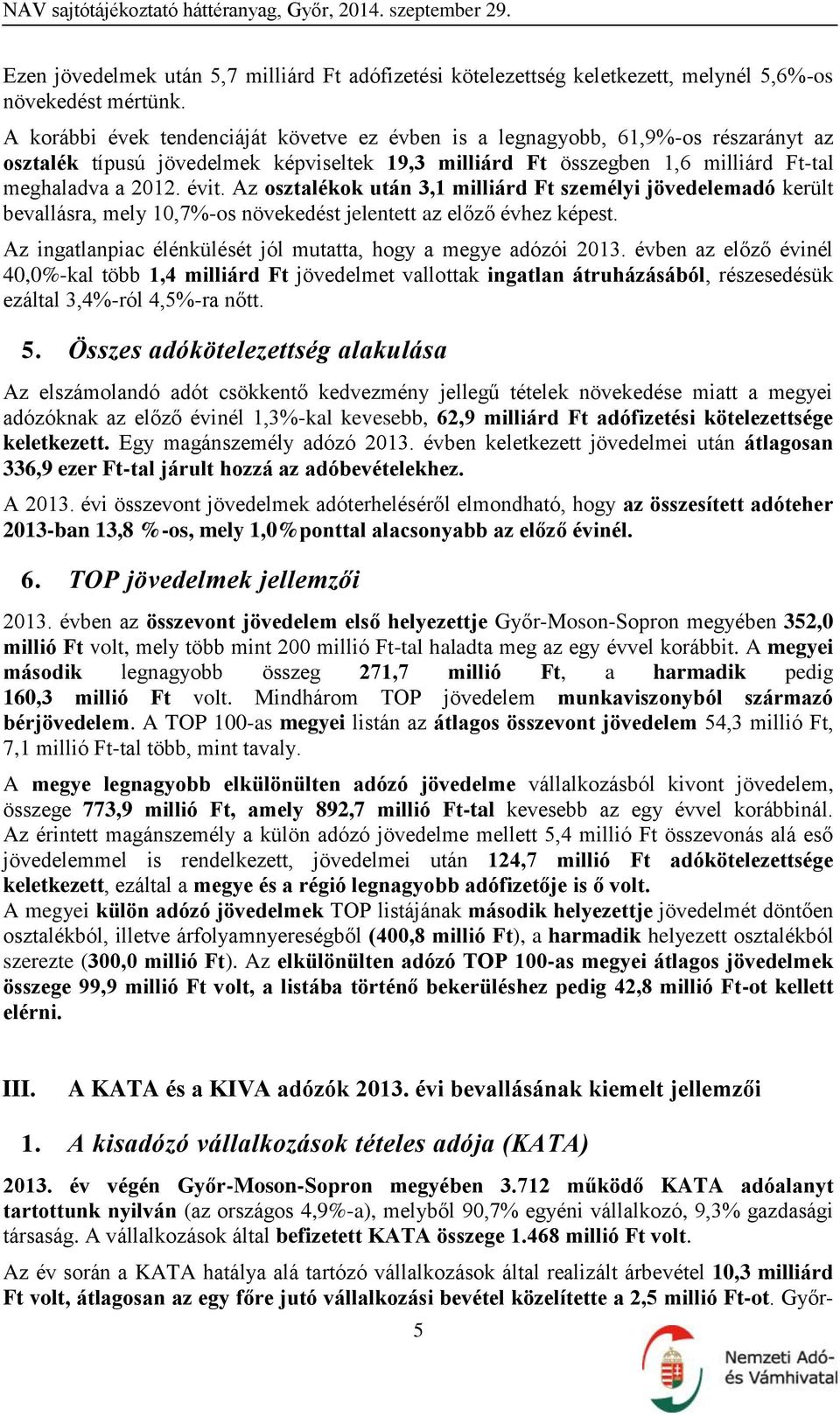 Az osztalékok után 3,1 milliárd Ft személyi jövedelemadó került bevallásra, mely 10,7%-os növekedést jelentett az előző évhez képest. Az ingatlanpiac élénkülését jól mutatta, hogy a megye adózói 2013.