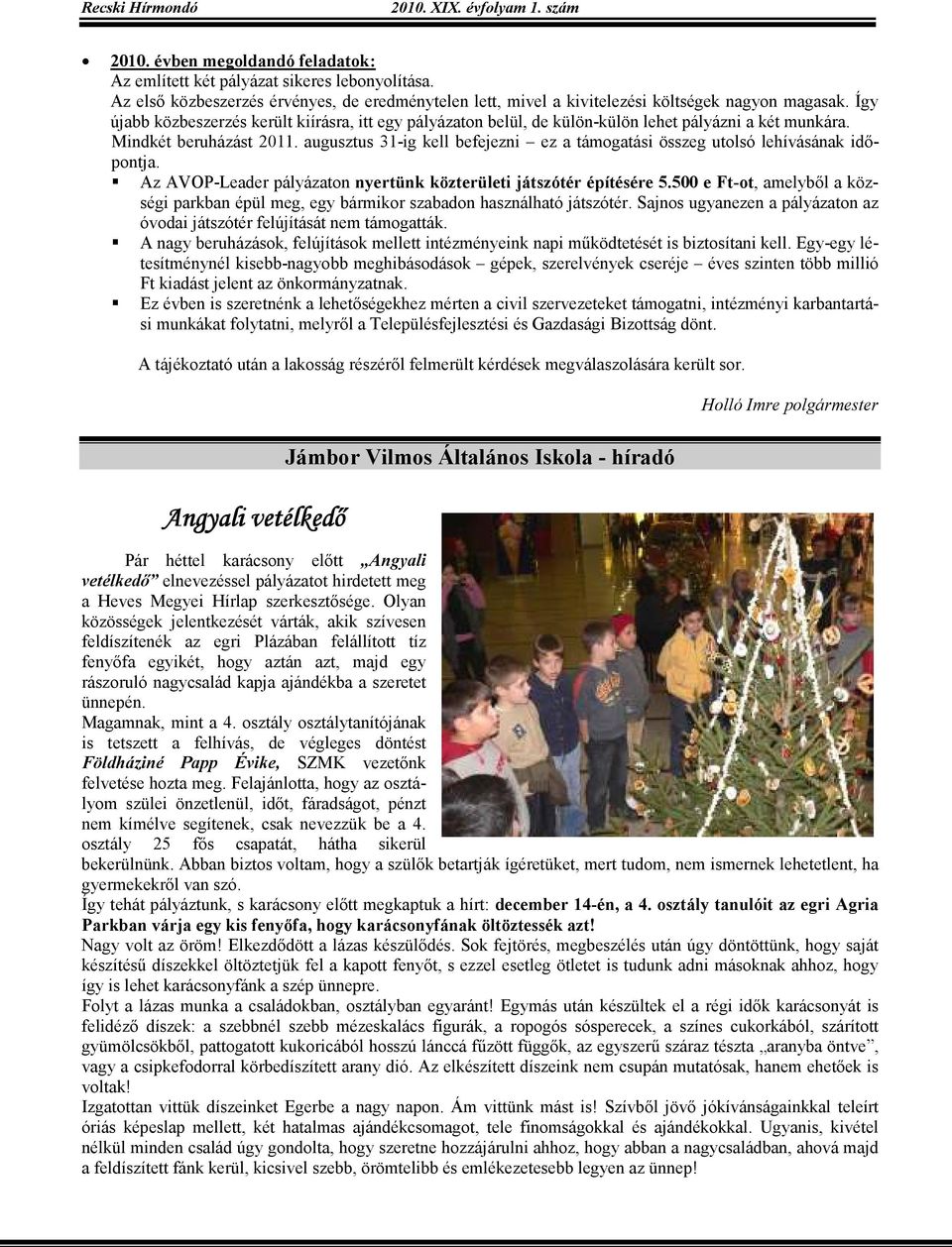Így újabb közbeszerzés került kiírásra, itt egy pályázaton belül, de külön-külön lehet pályázni a két munkára. Mindkét beruházást 2011.