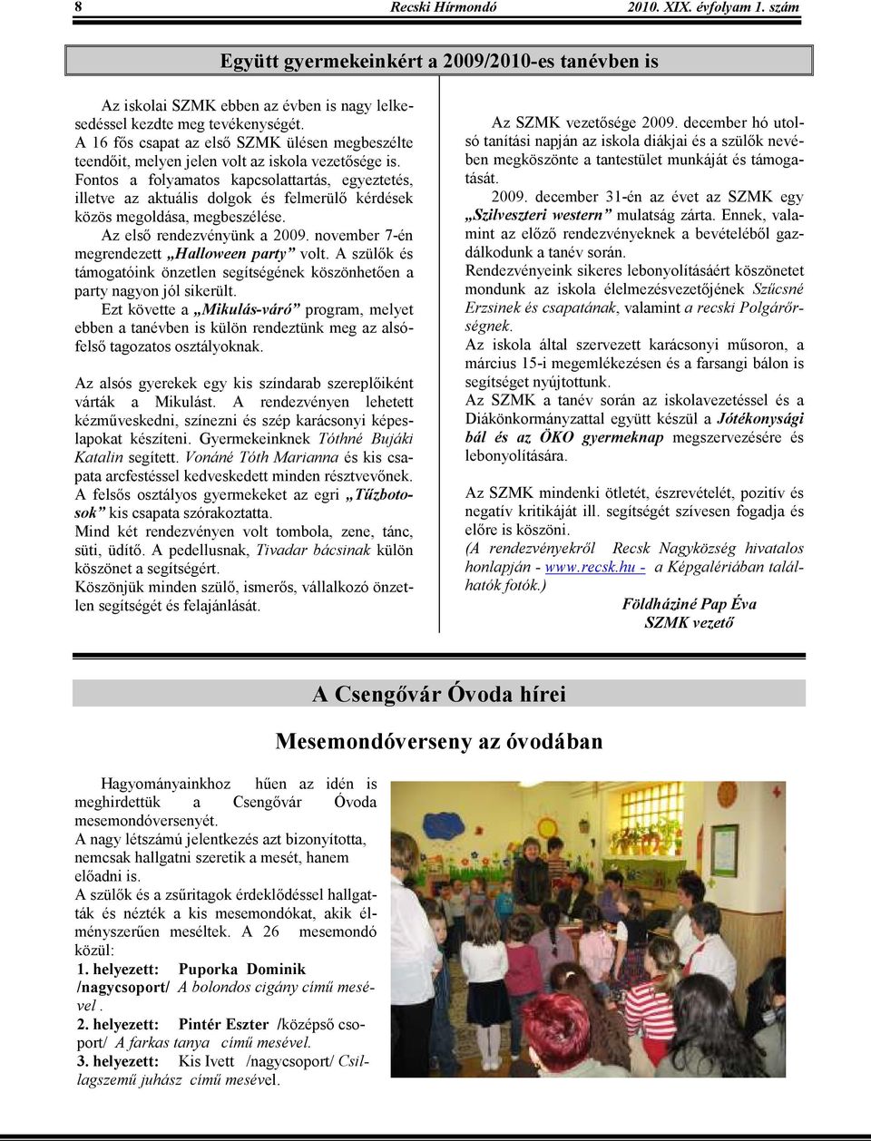 Fontos a folyamatos kapcsolattartás, egyeztetés, illetve az aktuális dolgok és felmerülı kérdések közös megoldása, megbeszélése. Az elsı rendezvényünk a 2009.