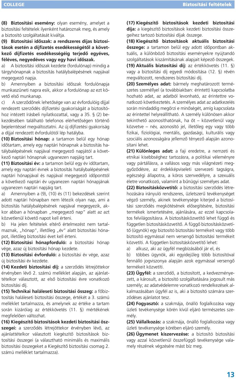 a) A biztosítási időszak kezdete (fordulónap) mindig a tárgyhónapnak a biztosítás hatálybalépésének napjával megegyező napja.