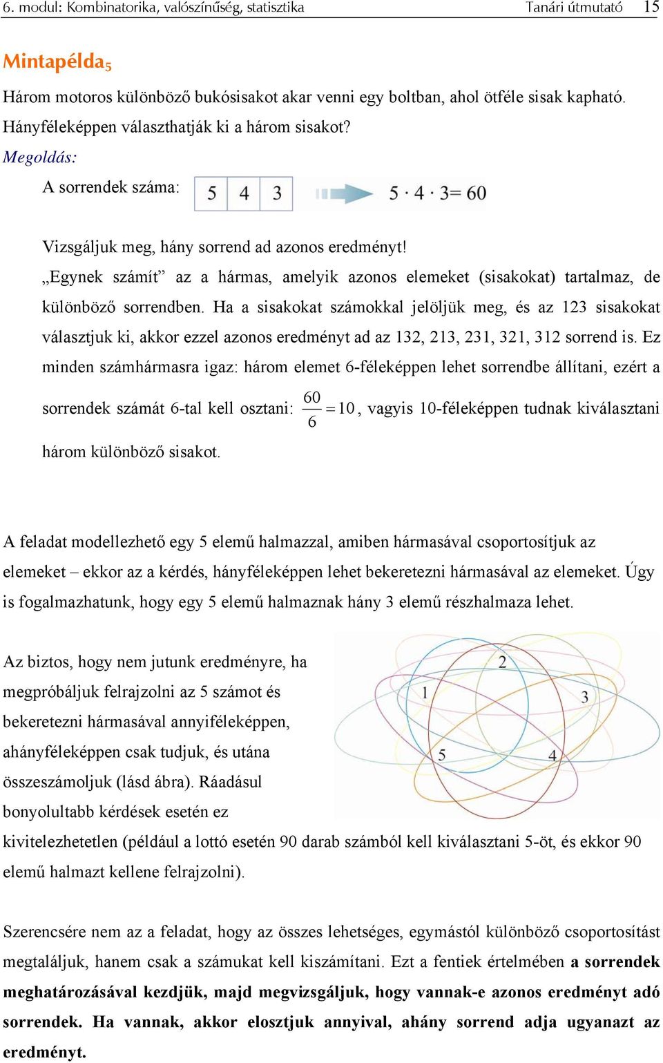 Egynek számít az a hármas, amelyik azonos elemeket (sisakokat) tartalmaz, de különböző sorrendben.