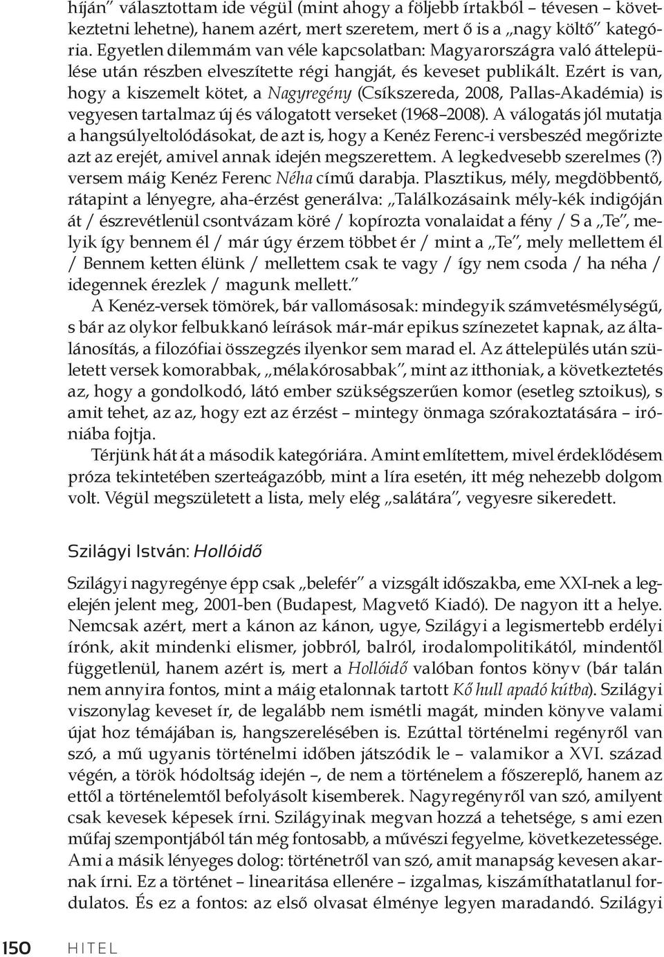 Ezért is van, hogy a kiszemelt kötet, a Nagyregény (Csíkszereda, 2008, Pallas-Akadémia) is vegyesen tartalmaz új és válogatott verseket (1968 2008).