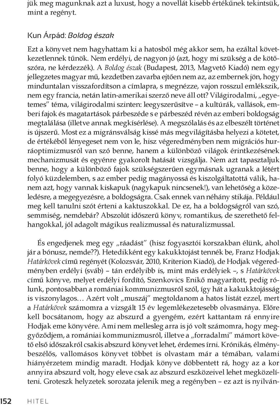 A Boldog észak (Budapest, 2013, Magvető Kiadó) nem egy jellegzetes magyar mű, kezdetben zavarba ejtően nem az, az embernek jön, hogy minduntalan visszafordítson a címlapra, s megnézze, vajon rosszul