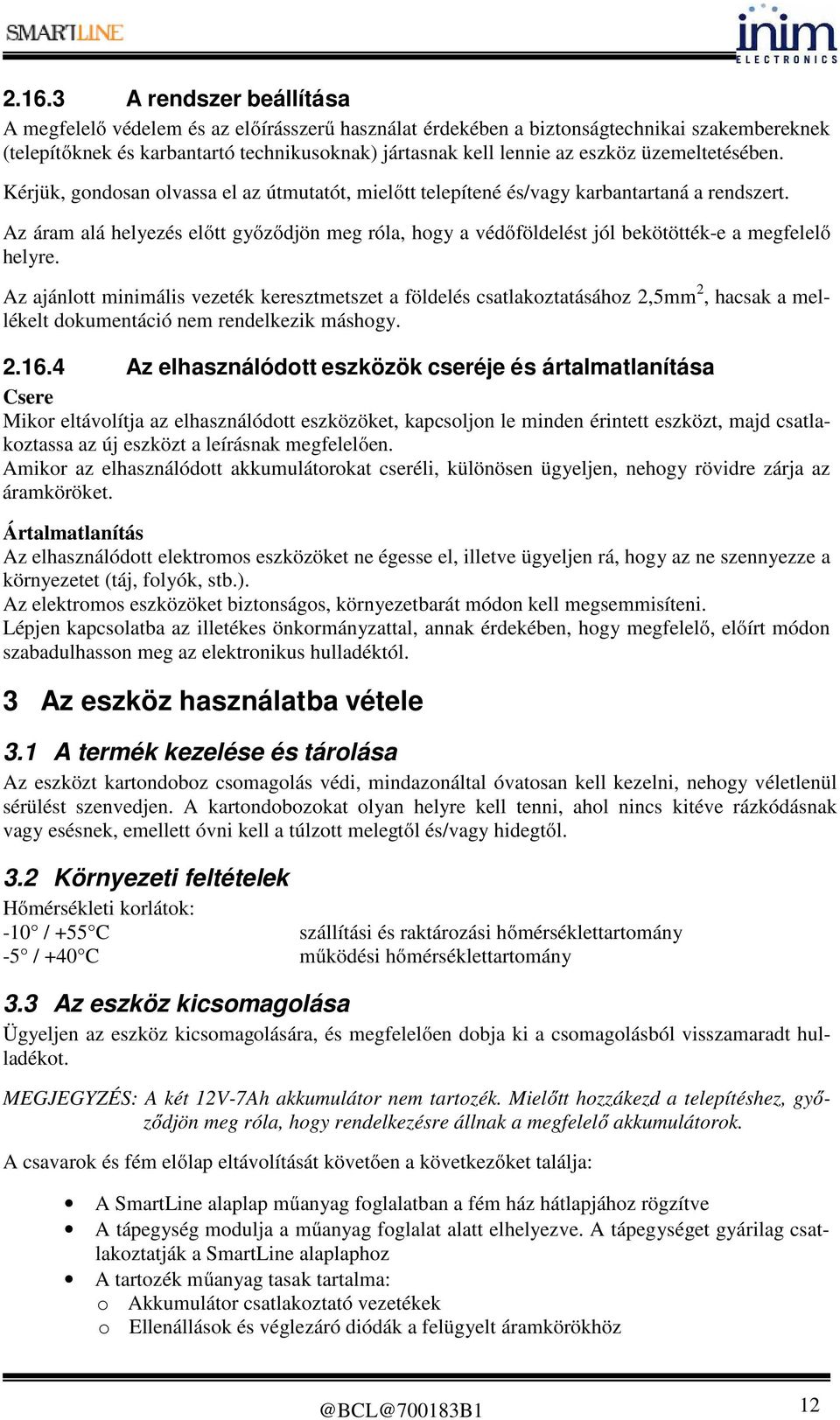 Az áram alá helyezés előtt győződjön meg róla, hogy a védőföldelést jól bekötötték-e a megfelelő helyre.