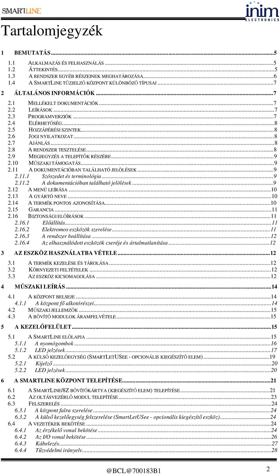 ..8 2.9 MEGJEGYZÉS A TELEPÍTŐK RÉSZÉRE...9 2.10 MŰSZAKI TÁMOGATÁS...9 2.11 A DOKUMENTÁCIÓBAN TALÁLHATÓ JELÖLÉSEK...9 2.11.1 Szószedet és terminológia...9 2.11.2 A dokumentációban található jelölések.