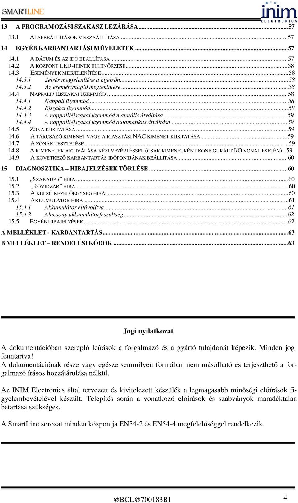 ..58 14.4.3 A nappali/éjszakai üzemmód manuális átváltása...59 14.4.4 A nappali/éjszakai üzemmód automatikus átváltása...59 14.5 ZÓNA KIIKTATÁSA...59 14.6 A TÁRCSÁZÓ KIMENET VAGY A RIASZTÁSI NAC KIMENET KIIKTATÁSA.