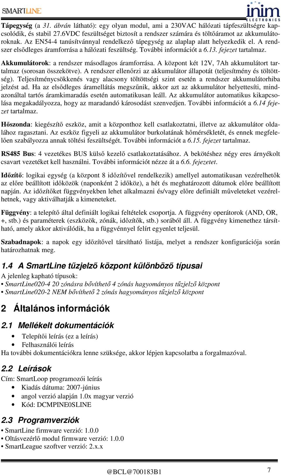 Akkumulátorok: a rendszer másodlagos áramforrása. A központ két 12V, 7Ah akkumulátort tartalmaz (sorosan összekötve). A rendszer ellenőrzi az akkumulátor állapotát (teljesítmény és töltöttség).