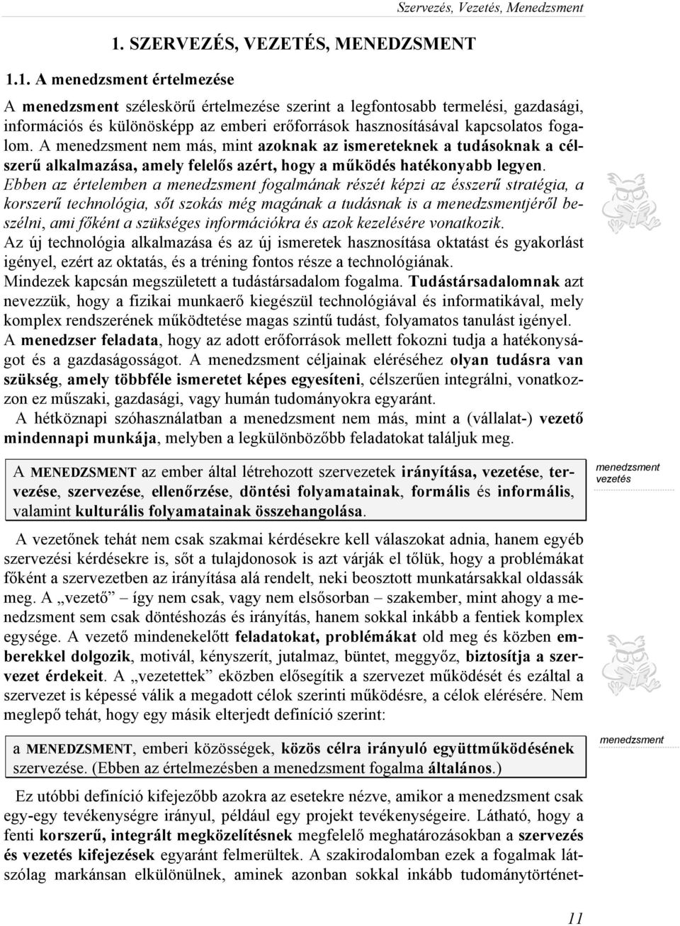 Ebben az értelemben a menedzsment fogalmának részét képzi az ésszerű stratégia, a korszerű technológia, sőt szokás még magának a tudásnak is a menedzsmentjéről beszélni, ami főként a szükséges