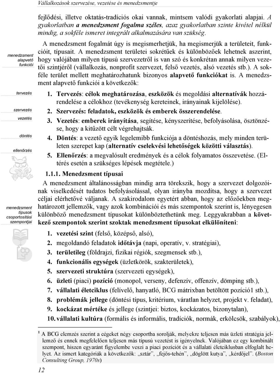 A gyakorlatban a menedzsment fogalma széles, azaz gyakorlatban szinte kivétel nélkül mindig, a sokféle ismeret integrált alkalmazására van szükség.