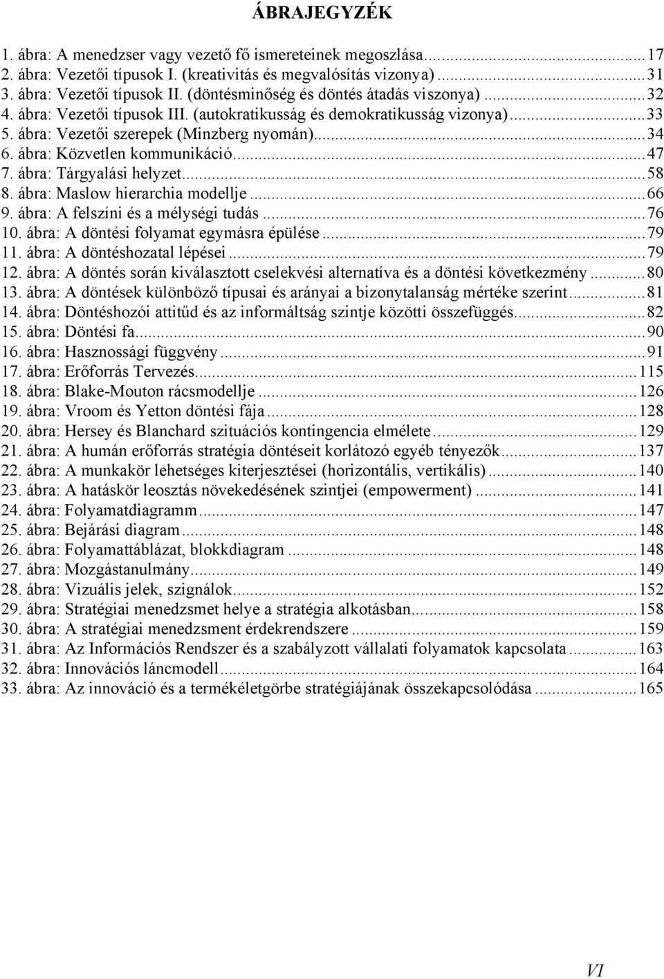 ábra: Közvetlen kommunikáció...47 7. ábra: Tárgyalási helyzet...58 8. ábra: Maslow hierarchia modellje...66 9. ábra: A felszíni és a mélységi tudás...76 10. ábra: A döntési folyamat egymásra épülése.