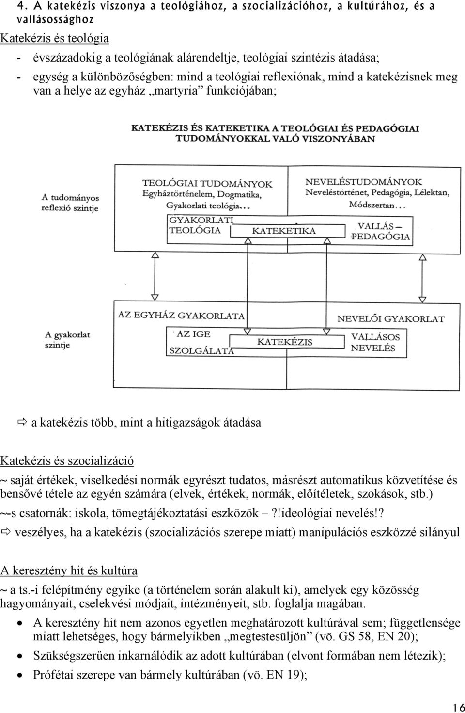 értékek, viselkedési normák egyrészt tudatos, másrészt automatikus közvetítése és bensővé tétele az egyén számára (elvek, értékek, normák, előítéletek, szokások, stb.