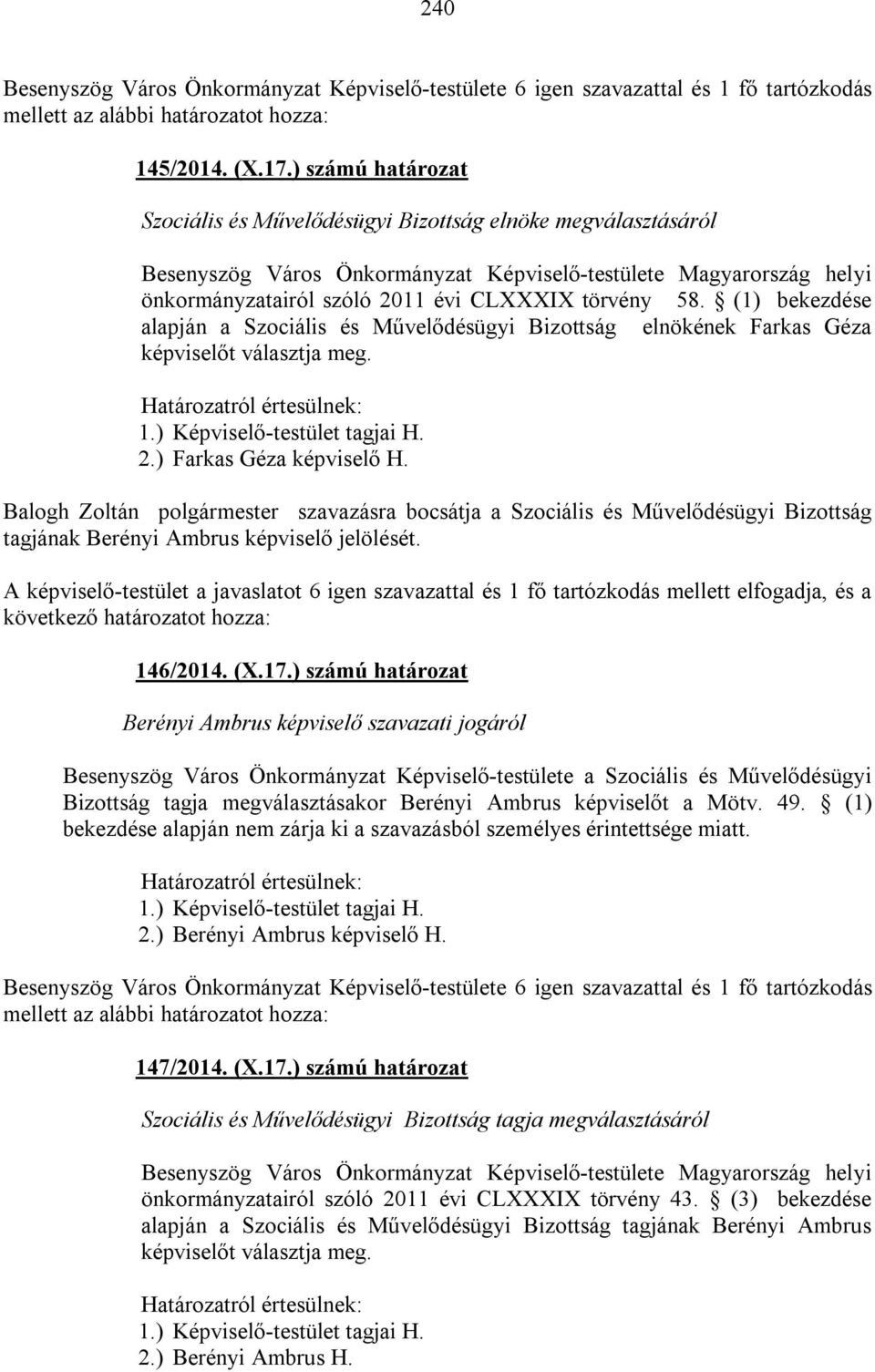 (1) bekezdése alapján a Szociális és Művelődésügyi Bizottság elnökének Farkas Géza képviselőt választja meg. 2.) Farkas Géza képviselő H.