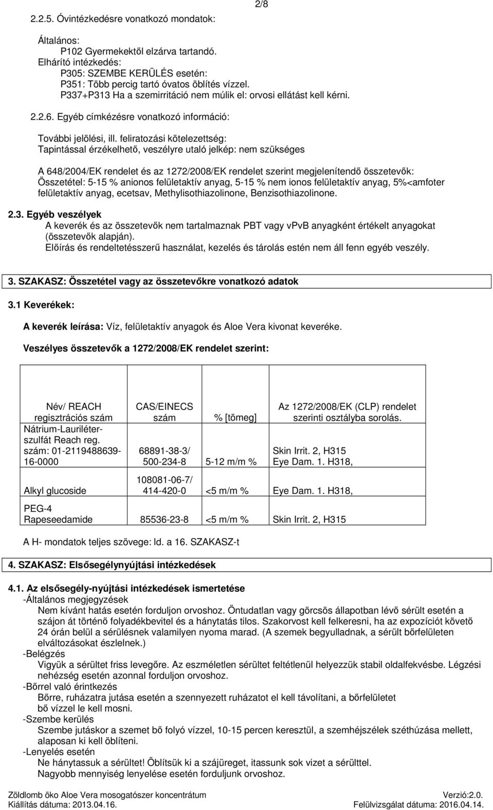 feliratozási kötelezettség: Tapintással érzékelhető, veszélyre utaló jelkép: nem szükséges A 648/2004/EK rendelet és az 1272/2008/EK rendelet szerint megjelenítendő összetevők: Összetétel: 5-15 %