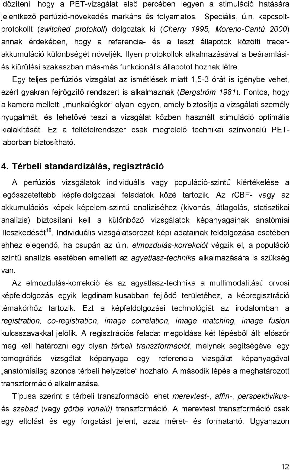 Egy teljes perfúziós vizsgálat az ismétlések miatt 1,5-3 órát is igénybe vehet, ezért gyakran fejrögzít rendszert is alkalmaznak (Bergström 1981).
