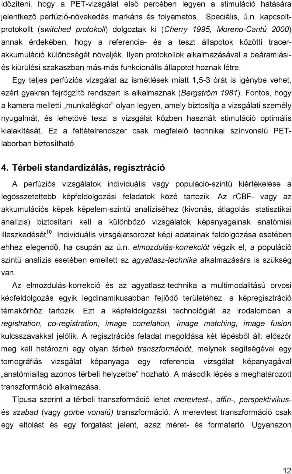 Egy teljes perfúziós vizsgálat az ismétlések miatt 1,5-3 órát is igénybe vehet, ezért gyakran fejrögzít rendszert is alkalmaznak (Bergström 1981).