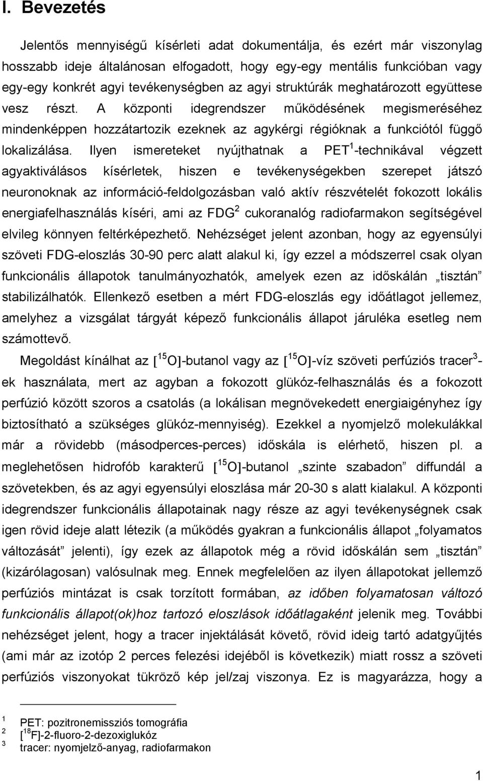 Ilyen ismereteket nyújthatnak a PET 1 -technikával végzett agyaktiválásos kísérletek, hiszen e tevékenységekben szerepet játszó neuronoknak az információ-feldolgozásban való aktív részvételét